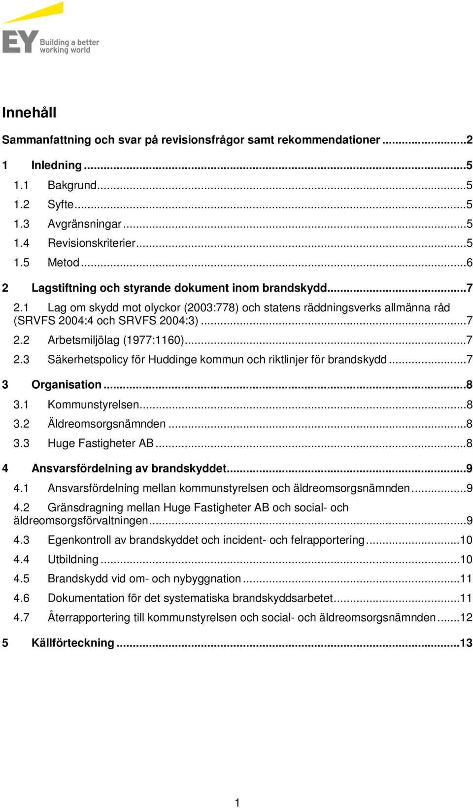 ..7 2.3 Säkerhetspolicy för Huddinge kommun och riktlinjer för brandskydd...7 3 Organisation...8 3.1 Kommunstyrelsen...8 3.2 Äldreomsorgsnämnden...8 3.3 Huge Fastigheter AB.