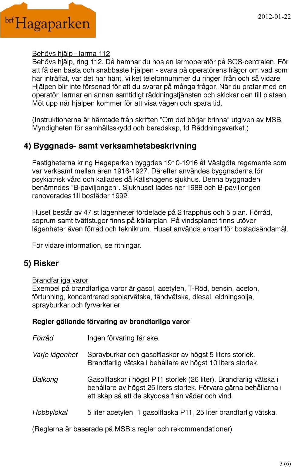 Hjälpen blir inte försenad för att du svarar på många frågor. När du pratar med en operatör, larmar en annan samtidigt räddningstjänsten och skickar den till platsen.