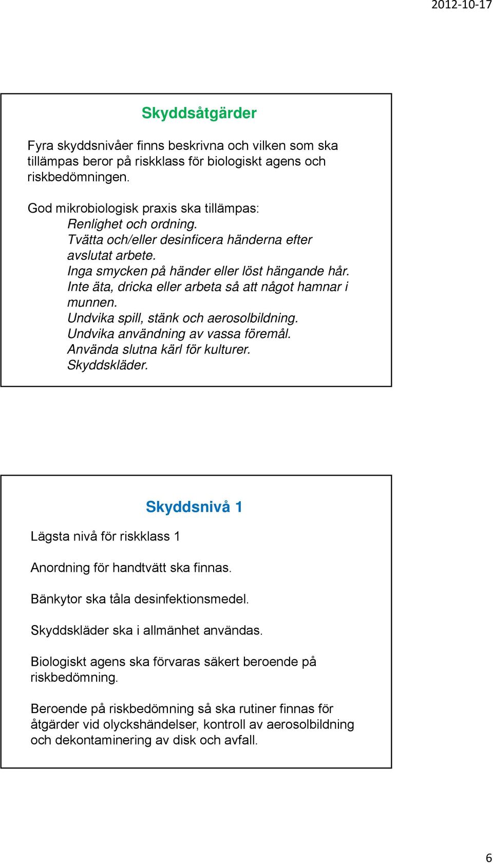 Inte äta, dricka eller arbeta så att något hamnar i munnen. Undvika spill, stänk och aerosolbildning. Undvika användning av vassa föremål. Använda slutna kärl för kulturer. Skyddskläder.