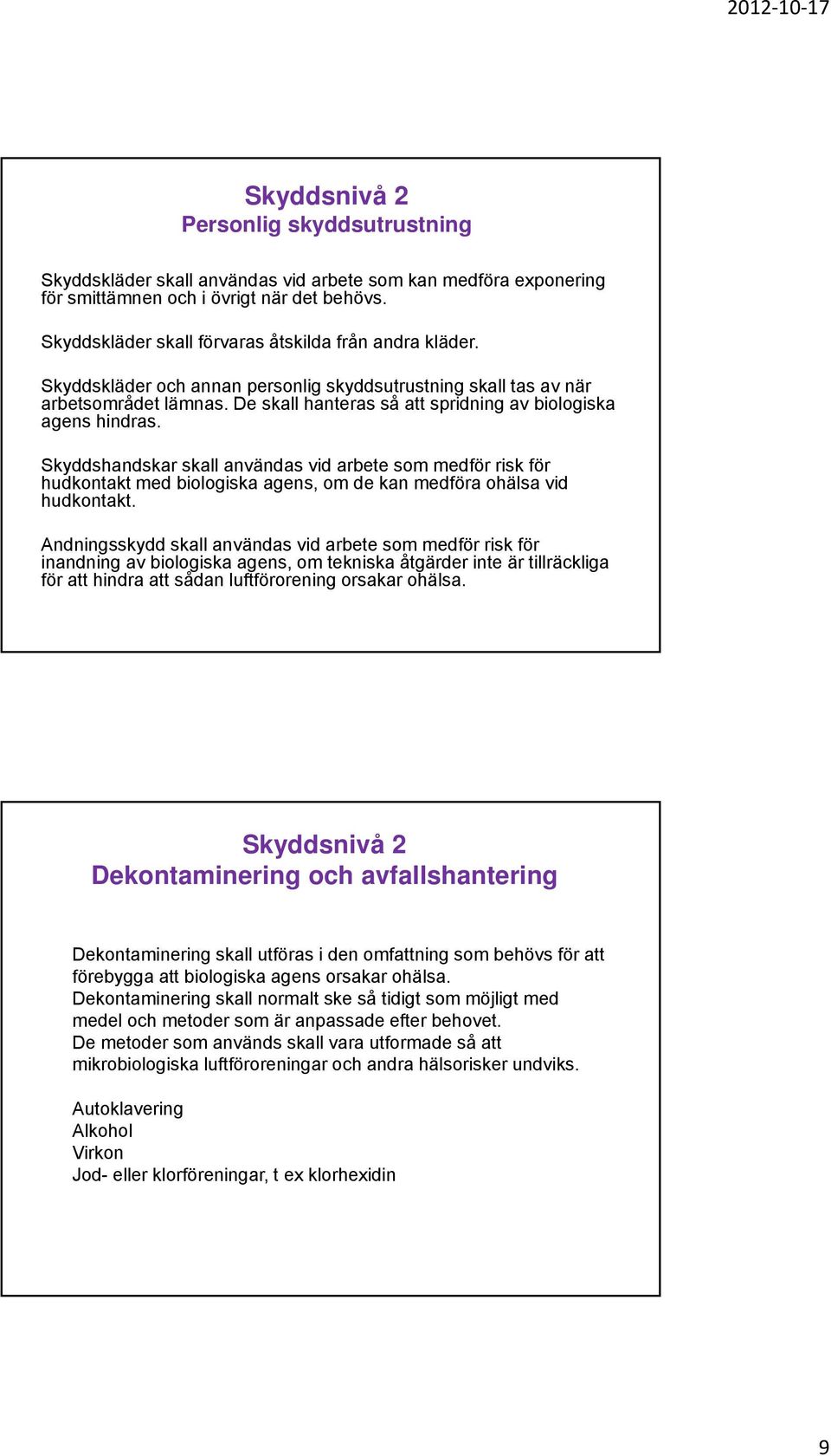 De skall hanteras så att spridning av biologiska agens hindras. Skyddshandskar skall användas vid arbete som medför risk för hudkontakt med biologiska agens, om de kan medföra ohälsa vid hudkontakt.