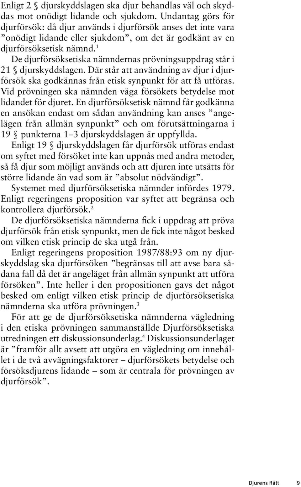 1 De djurförsöksetiska nämndernas prövningsuppdrag står i 21 djurskyddslagen. Där står att användning av djur i djurförsök ska godkännas från etisk synpunkt för att få utföras.