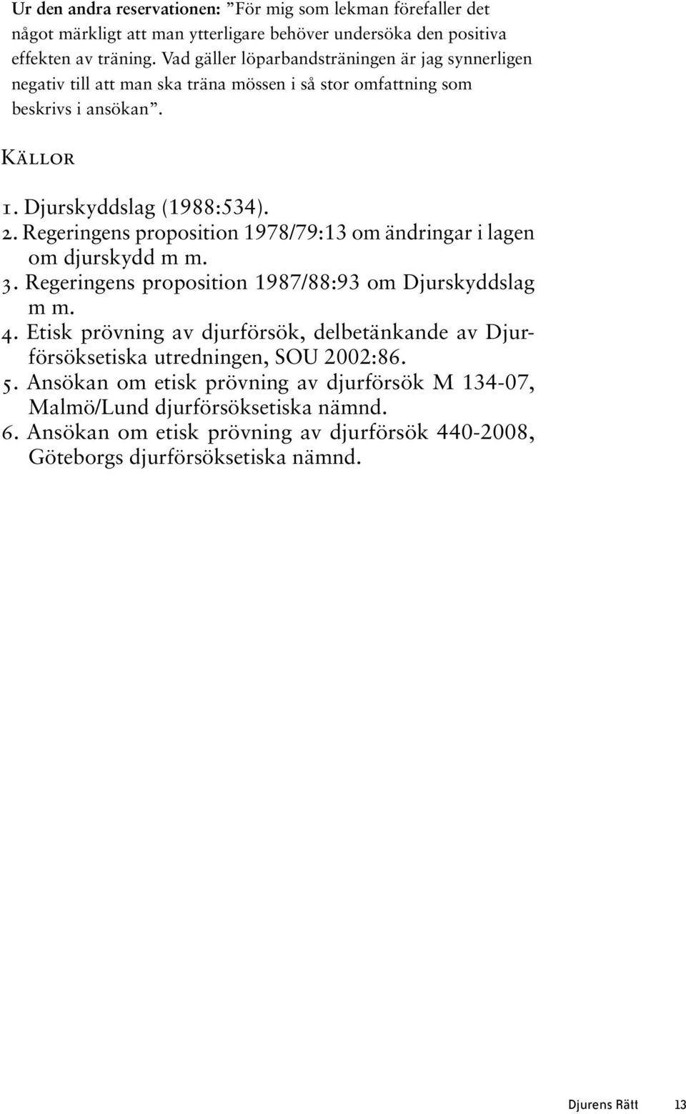 Regeringens proposition 1978/79:13 om ändringar i lagen om djurskydd m m. 3. Regeringens proposition 1987/88:93 om Djurskyddslag m m. 4.