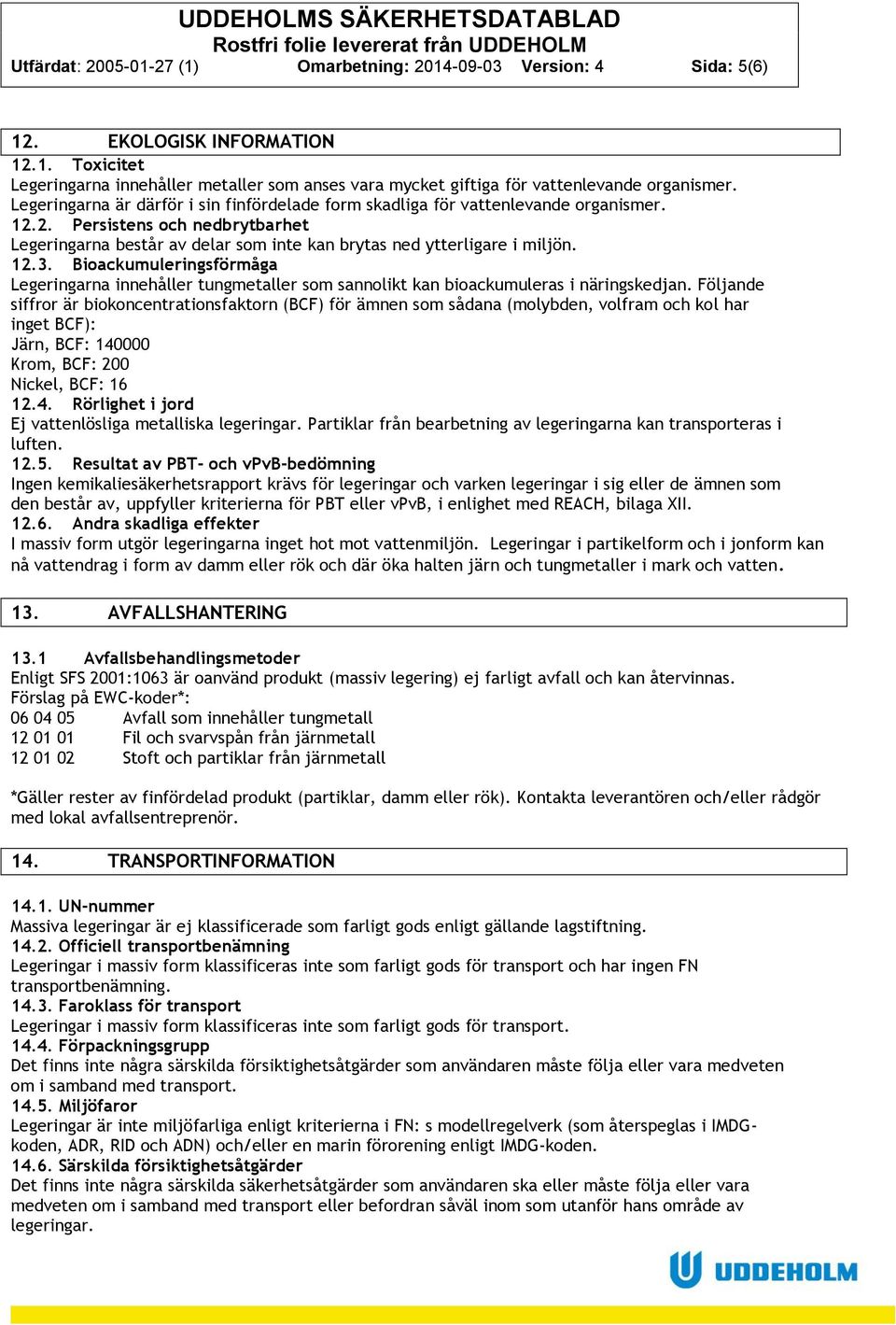 Bioackumuleringsförmåga Legeringarna innehåller tungmetaller som sannolikt kan bioackumuleras i näringskedjan.