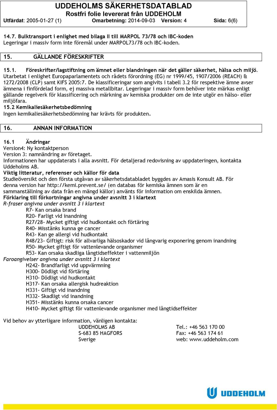 Utarbetat i enlighet Europaparlamentets och rådets förordning (EG) nr 1999/45, 1907/2006 (REACH) & 1272/2008 (CLP) samt KIFS 2005:7. De klassificeringar som angivits i tabell 3.