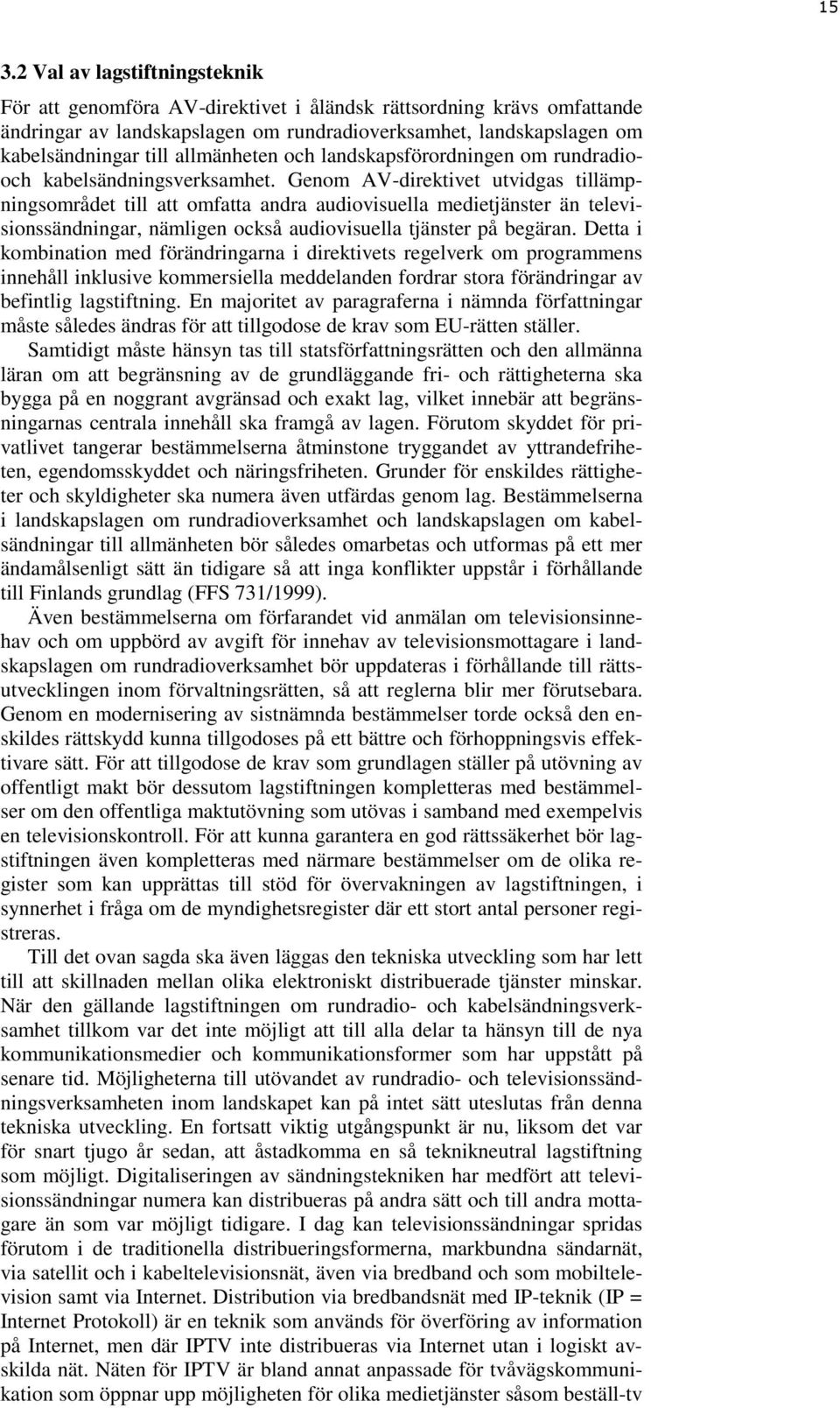 Genom AV-direktivet utvidgas tillämpningsområdet till att omfatta andra audiovisuella medietjänster än televisionssändningar, nämligen också audiovisuella tjänster på begäran.