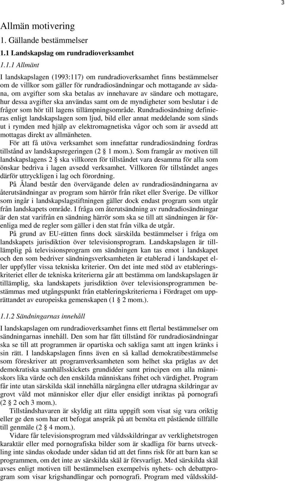 1 Landskapslag om rundradioverksamhet 1.1.1 Allmänt I landskapslagen (1993:117) om rundradioverksamhet finns bestämmelser om de villkor som gäller för rundradiosändningar och mottagande av sådana, om