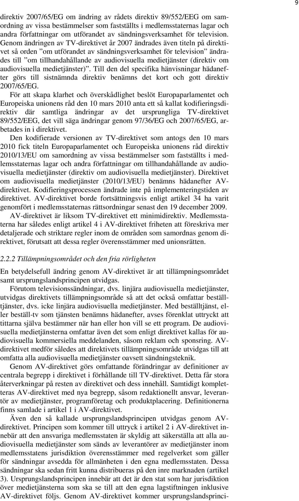 Genom ändringen av TV-direktivet år 2007 ändrades även titeln på direktivet så orden om utförandet av sändningsverksamhet för television ändrades till om tillhandahållande av audiovisuella