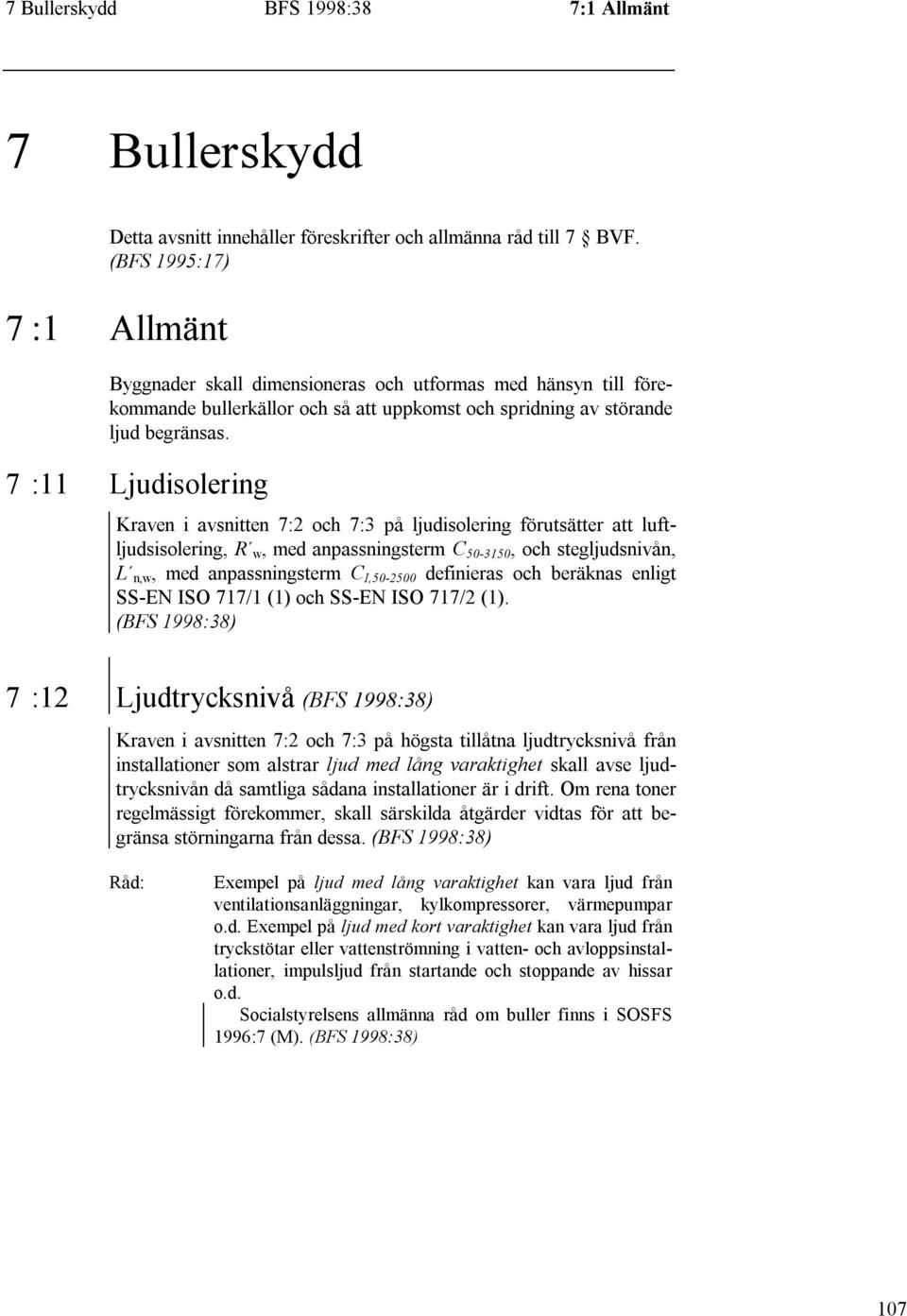 7 :11 Ljudisolering Kraven i avsnitten 7:2 och 7:3 på ljudisolering förutsätter att luftljudsisolering, R w, med anpassningsterm C 50-3150, och stegljudsnivån, L n,w, med anpassningsterm C I,50-2500