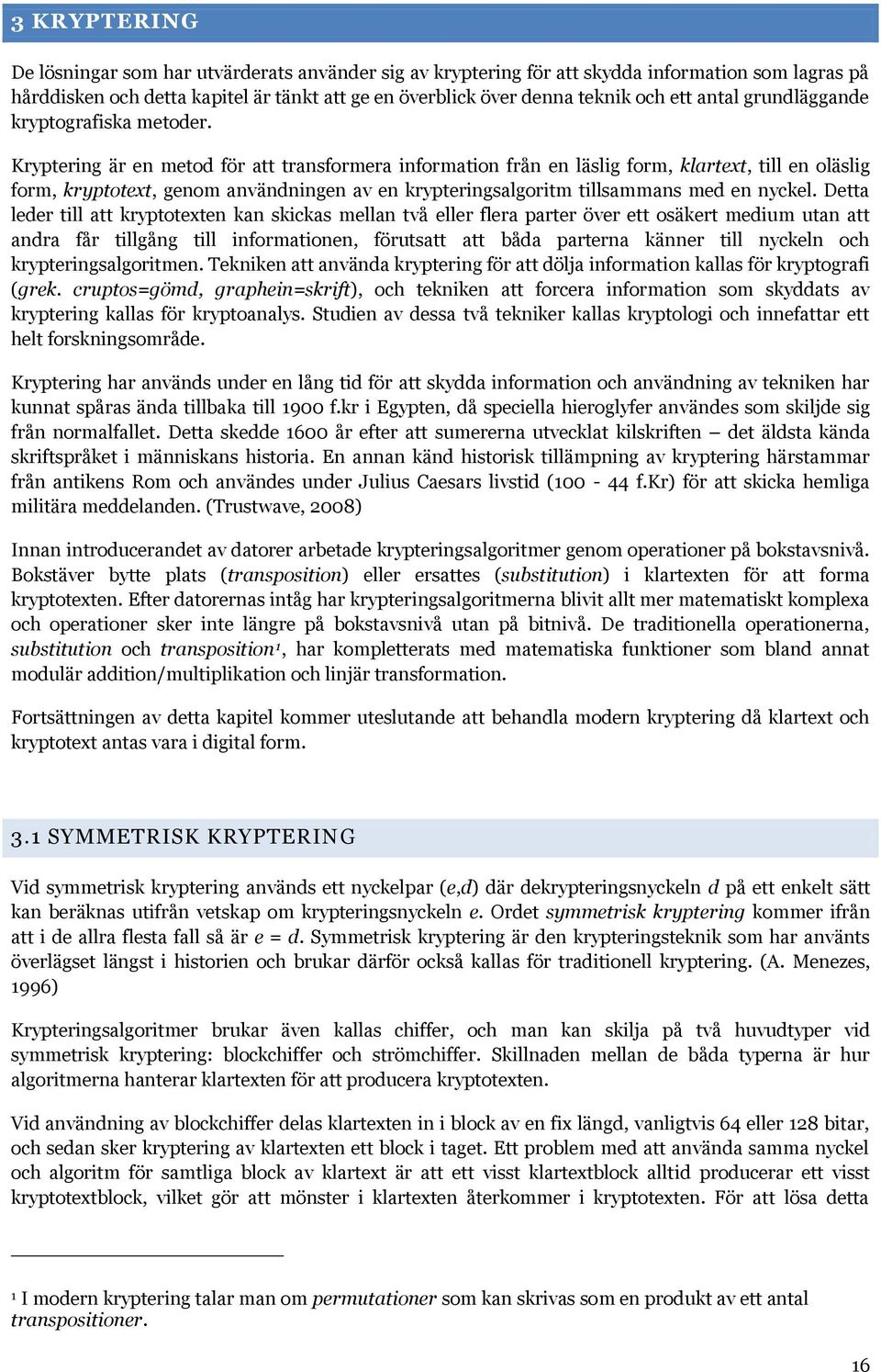 Kryptering är en metod för att transformera information från en läslig form, klartext, till en oläslig form, kryptotext, genom användningen av en krypteringsalgoritm tillsammans med en nyckel.