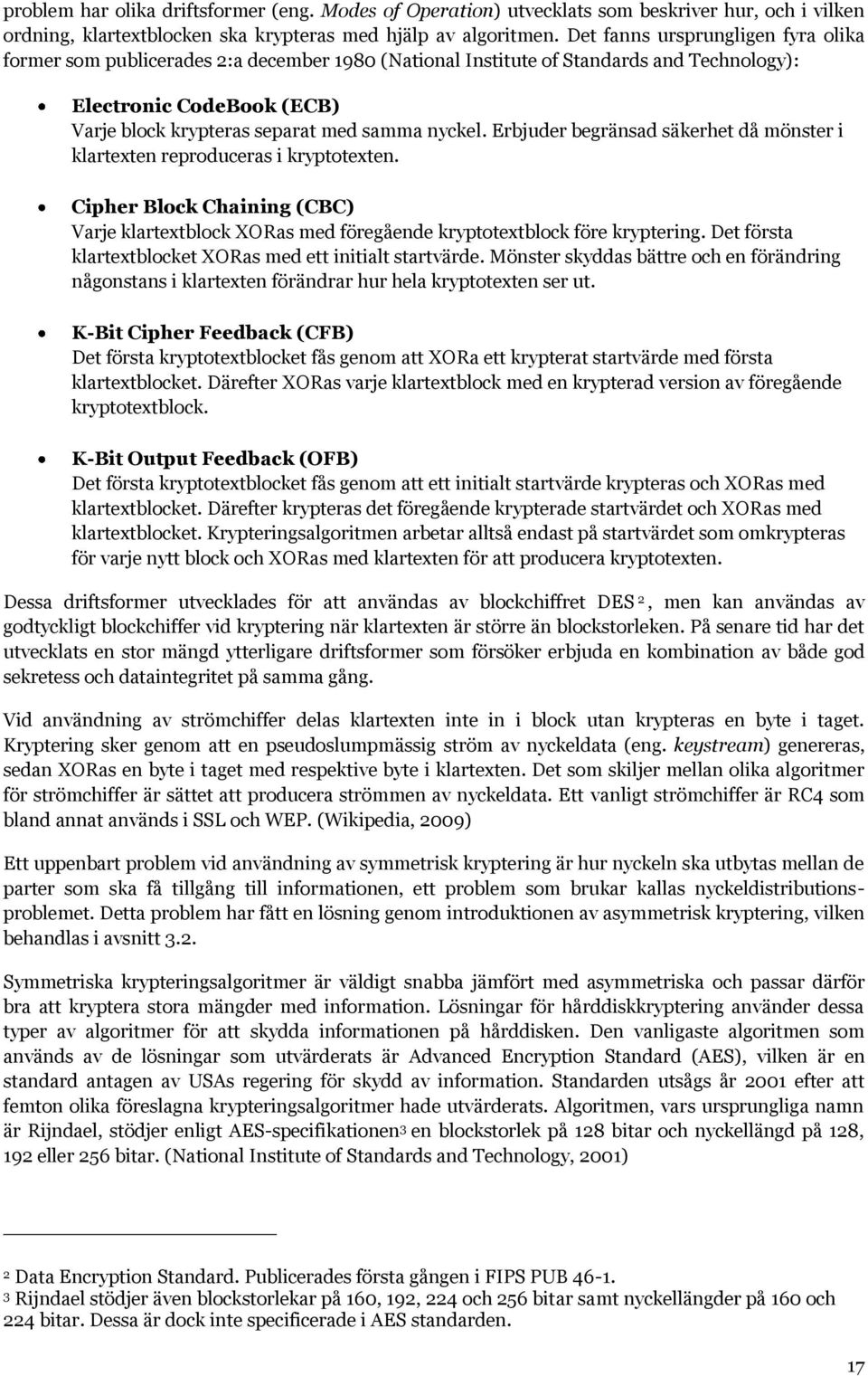 Erbjuder begränsad säkerhet då mönster i klartexten reproduceras i kryptotexten. Cipher Block Chaining (CBC) Varje klartextblock XORas med föregående kryptotextblock före kryptering.