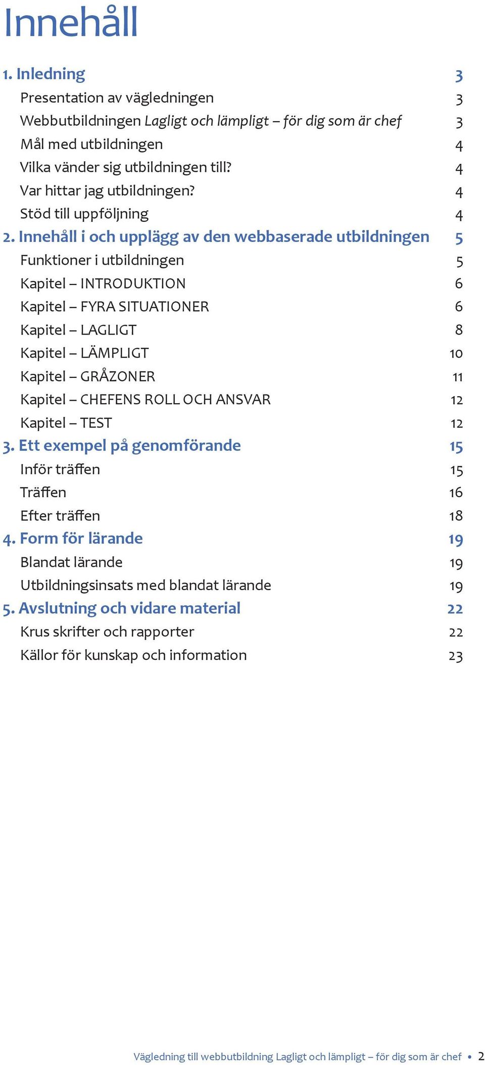 Innehåll i och upplägg av den webbaserade utbildningen 5 Funktioner i utbildningen 5 Kapitel INTRODUKTION 6 Kapitel FYRA SITUATIONER 6 Kapitel LAGLIGT 8 Kapitel LÄMPLIGT 10 Kapitel GRÅZONER 11