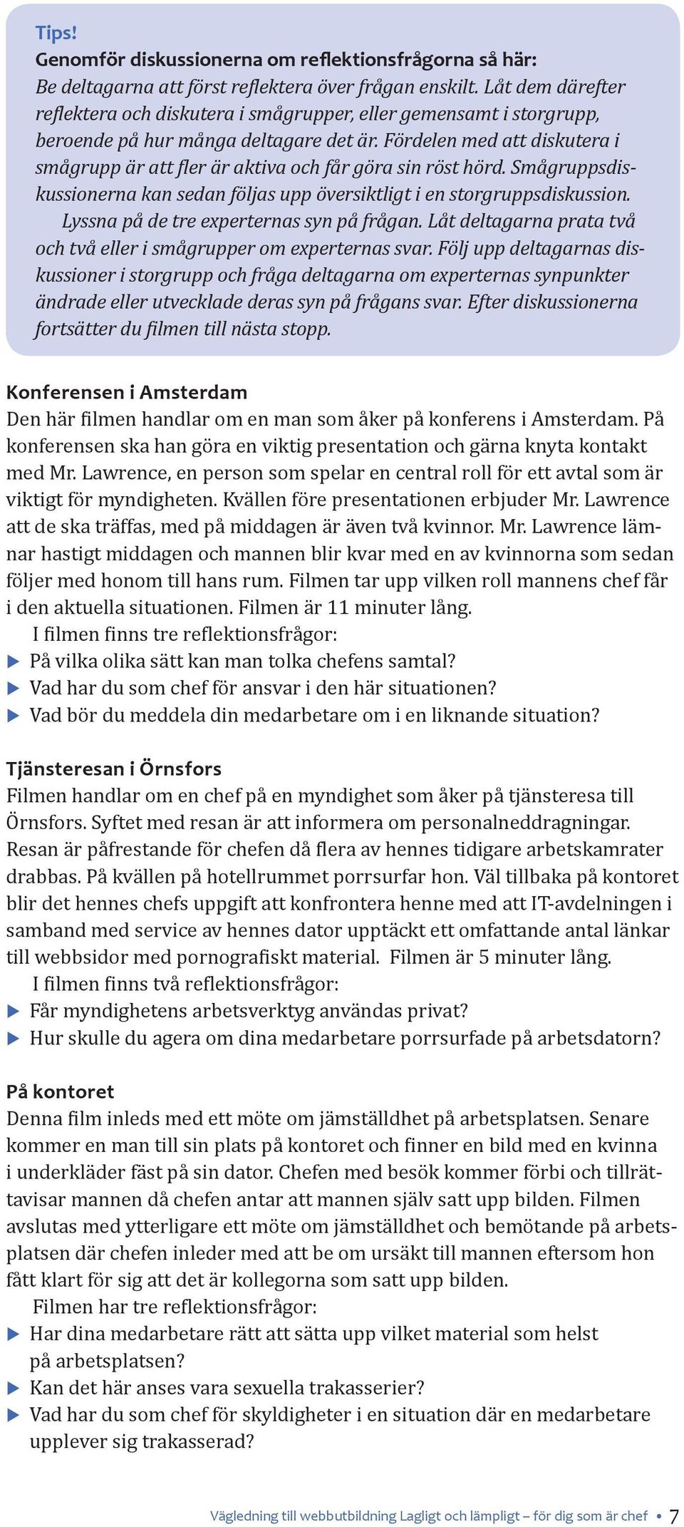 Fördelen med att diskutera i smågrupp är att fler är aktiva och får göra sin röst hörd. Smågruppsdiskussionerna kan sedan följas upp översiktligt i en storgruppsdiskussion.