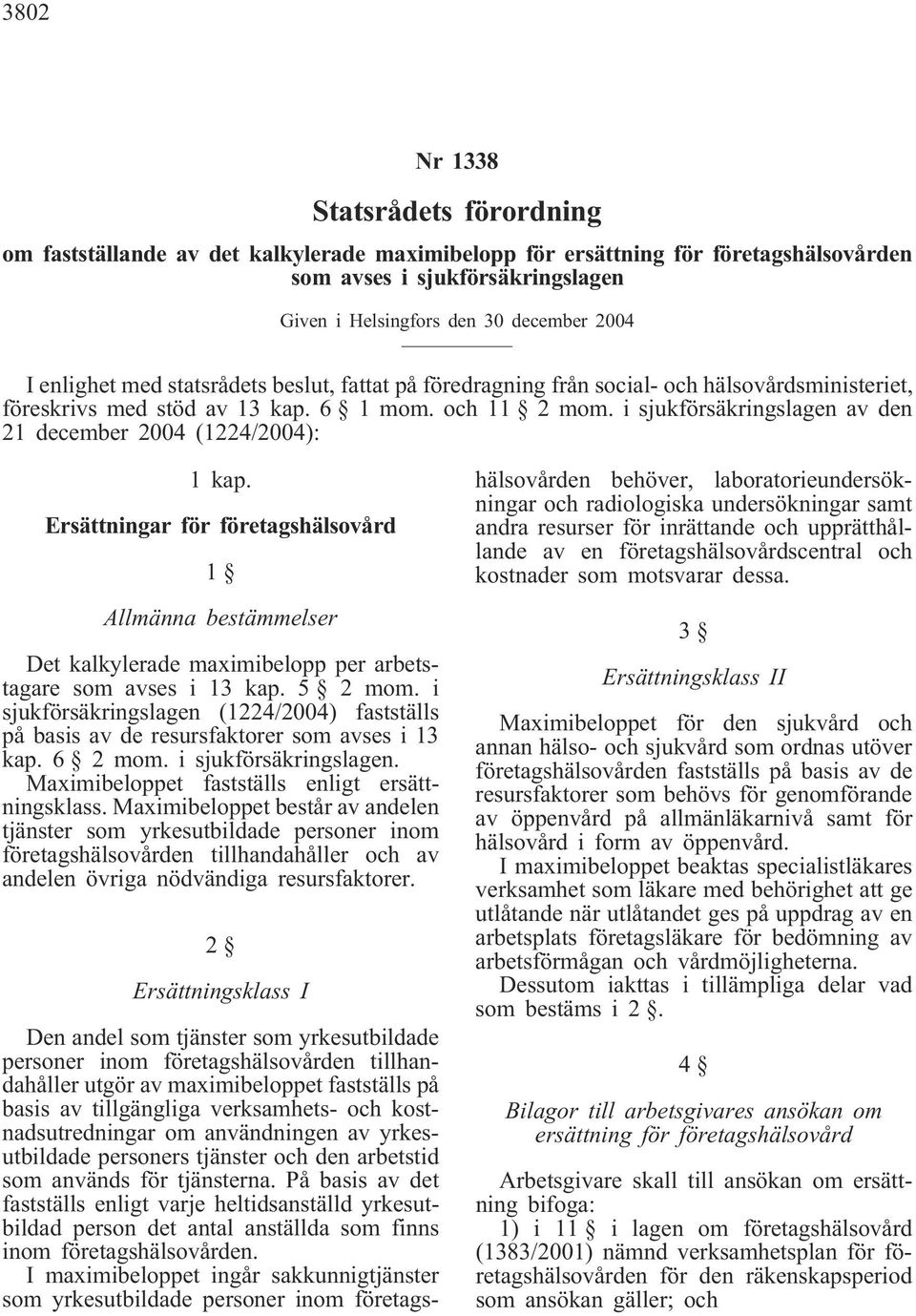 i sjukförsäkringslagen av den 21 december 2004 (1224/2004): 1 kap. Ersättningar för företagshälsovård Allmänna bestämmelser Det kalkylerade maximibelopp per arbetstagare som avses i 13 kap. 5 2 mom.