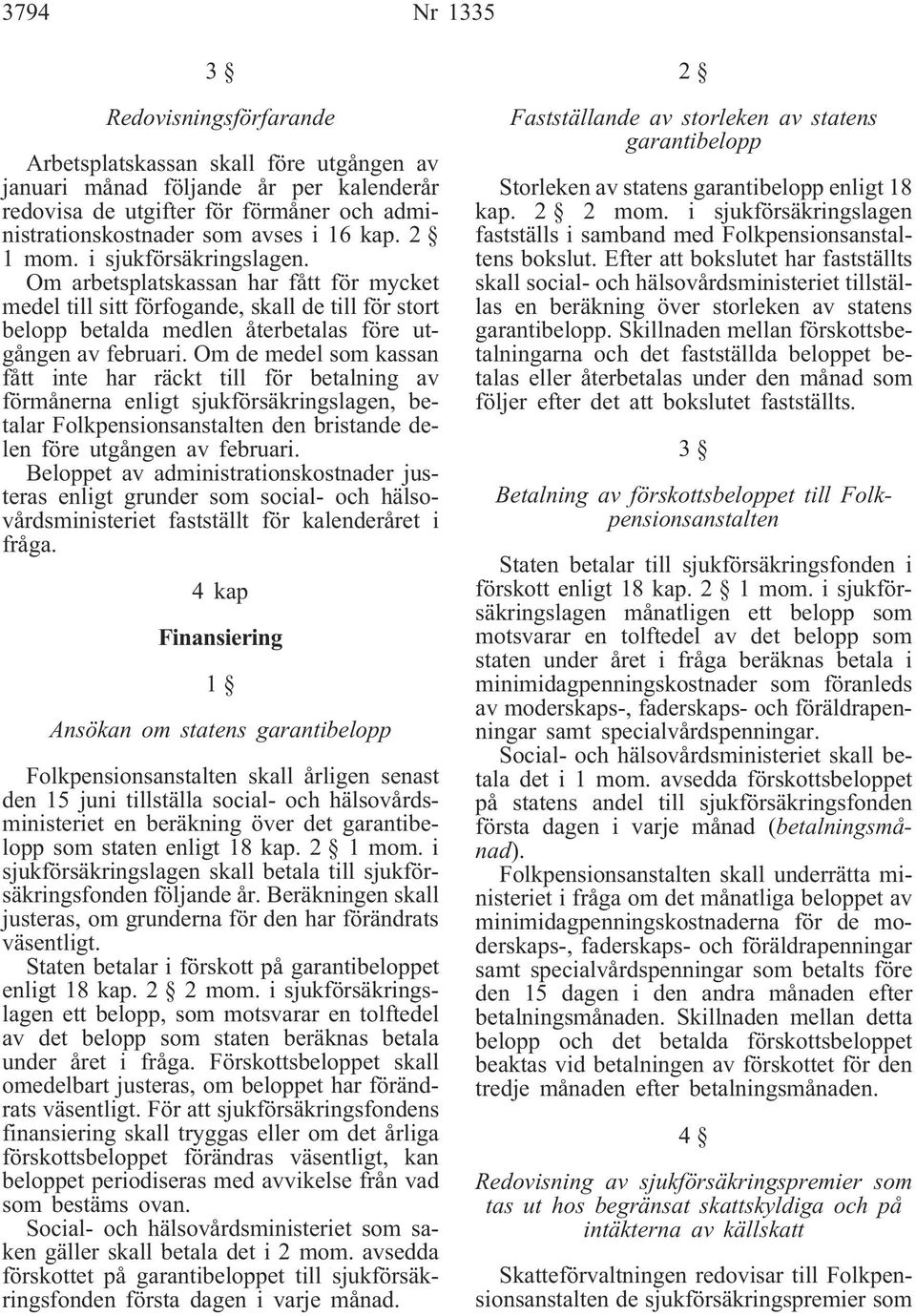 Om de medel som kassan fått inte har räckt till för betalning av förmånerna enligt sjukförsäkringslagen, betalar Folkpensionsanstalten den bristande delen före utgången av februari.