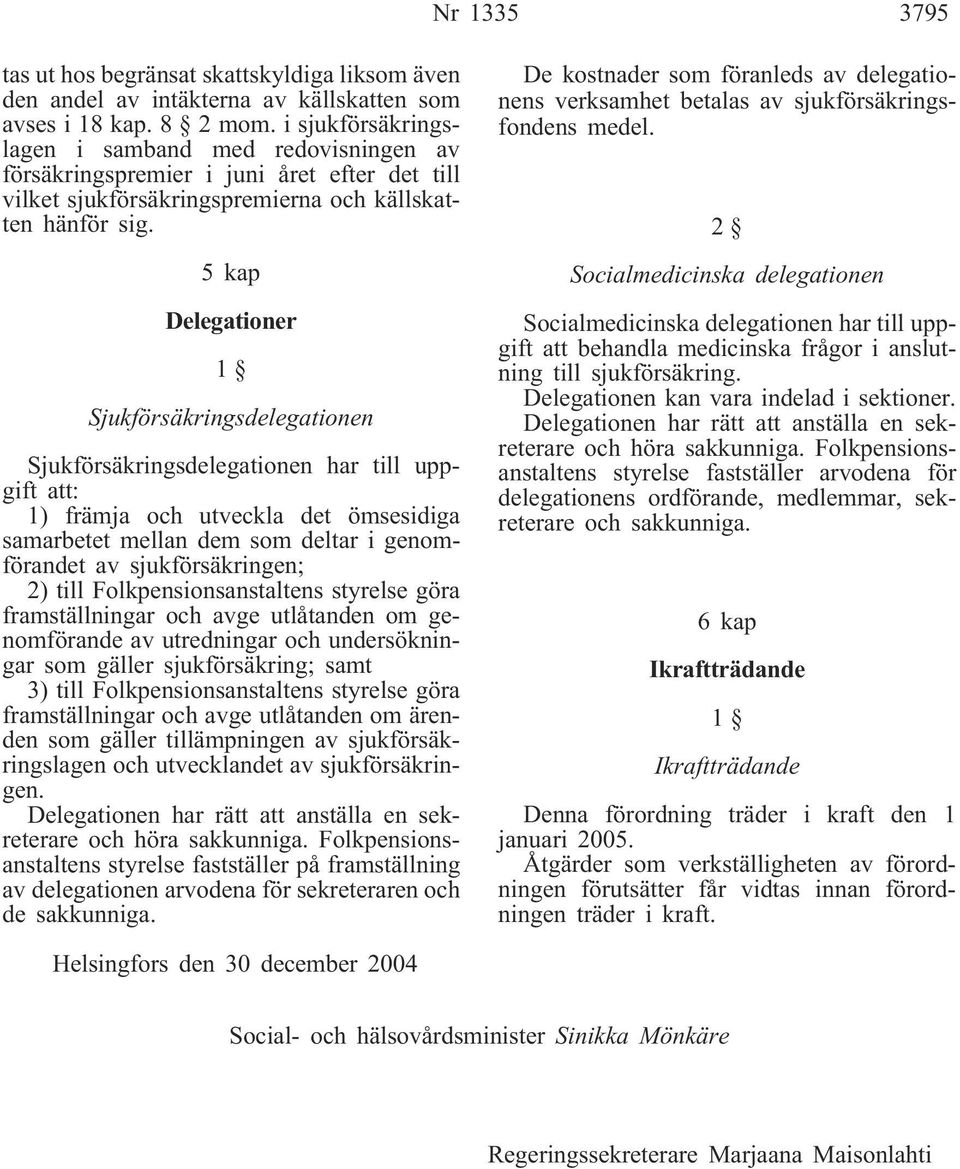 5 kap Delegationer Sjukförsäkringsdelegationen Sjukförsäkringsdelegationen har till uppgift att: 1) främja och utveckla det ömsesidiga samarbetet mellan dem som deltar i genomförandet av