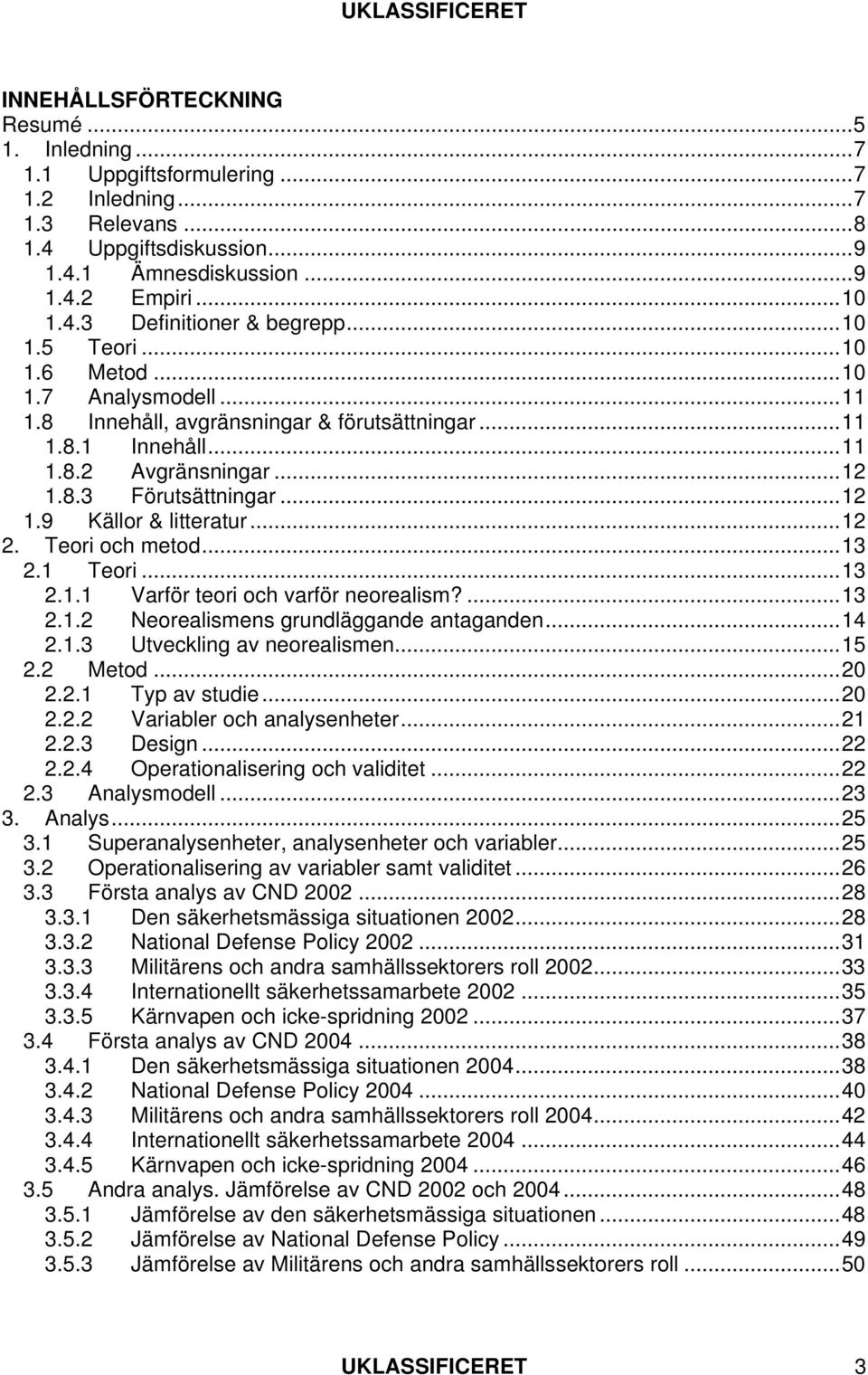 ..12 2. Teori och metod...13 2.1 Teori...13 2.1.1 Varför teori och varför neorealism?...13 2.1.2 Neorealismens grundläggande antaganden...14 2.1.3 Utveckling av neorealismen...15 2.2 Metod...20 2.2.1 Typ av studie.