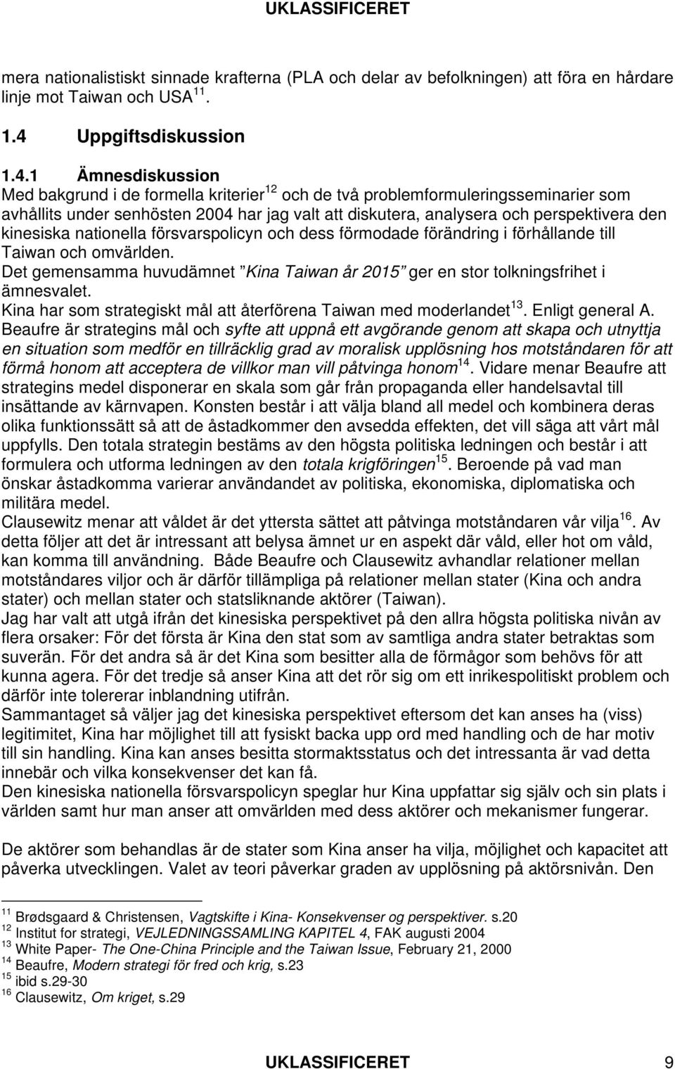 1 Ämnesdiskussion Med bakgrund i de formella kriterier 12 och de två problemformuleringsseminarier som avhållits under senhösten 2004 har jag valt att diskutera, analysera och perspektivera den