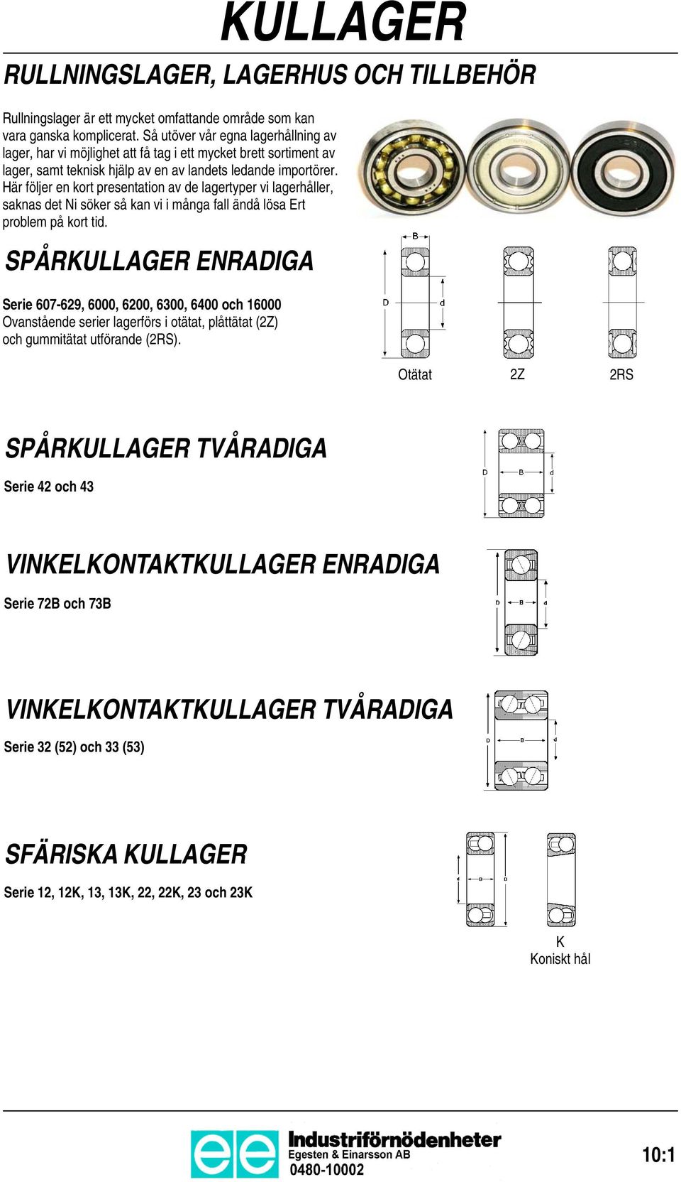 Här följer en kort presentation av de lagertyper vi lagerhåller, saknas det Ni söker så kan vi i många fall ändå lösa Ert problem på kort tid.