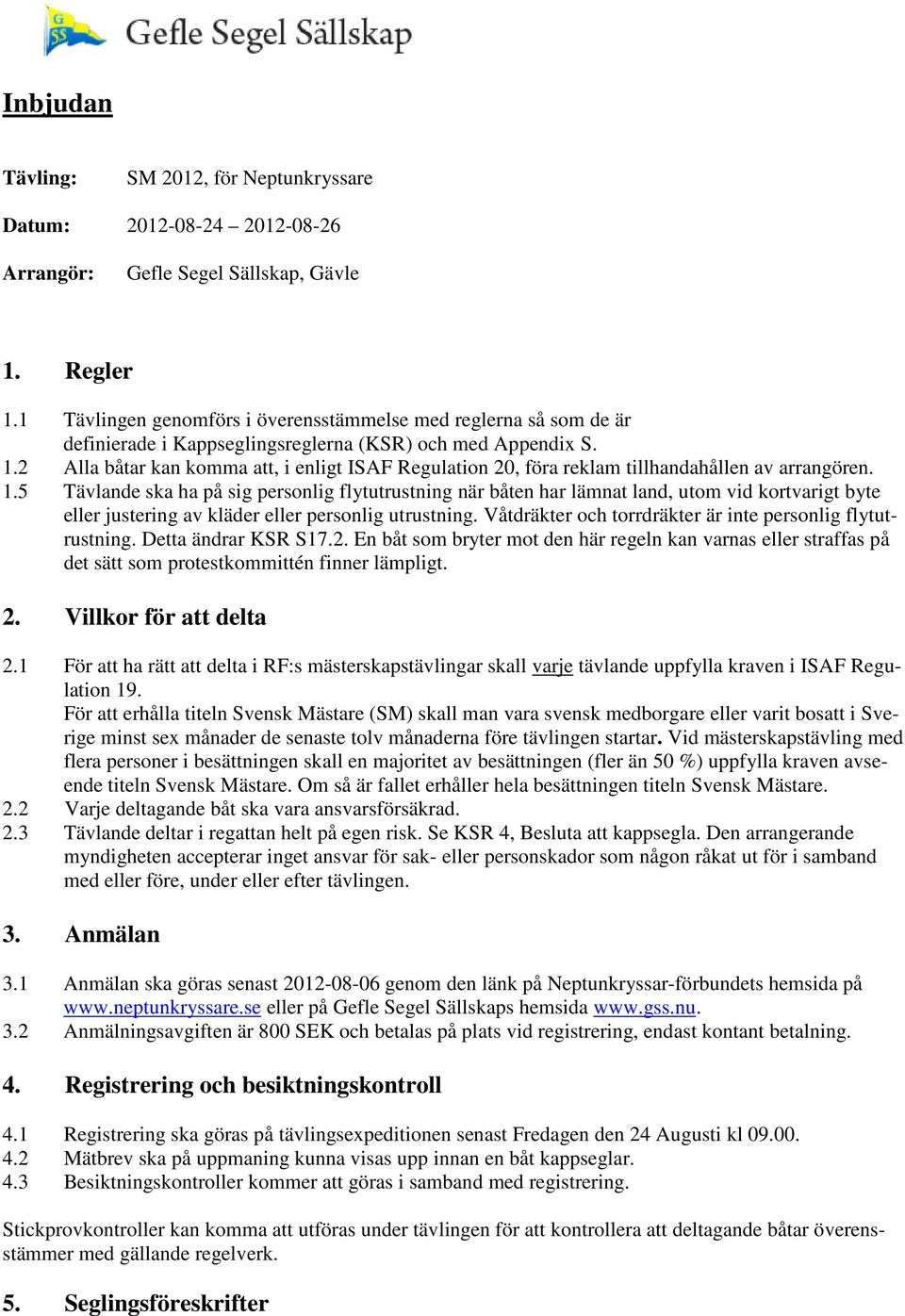 2 Alla båtar kan komma att, i enligt ISAF Regulation 20, föra reklam tillhandahållen av arrangören. 1.