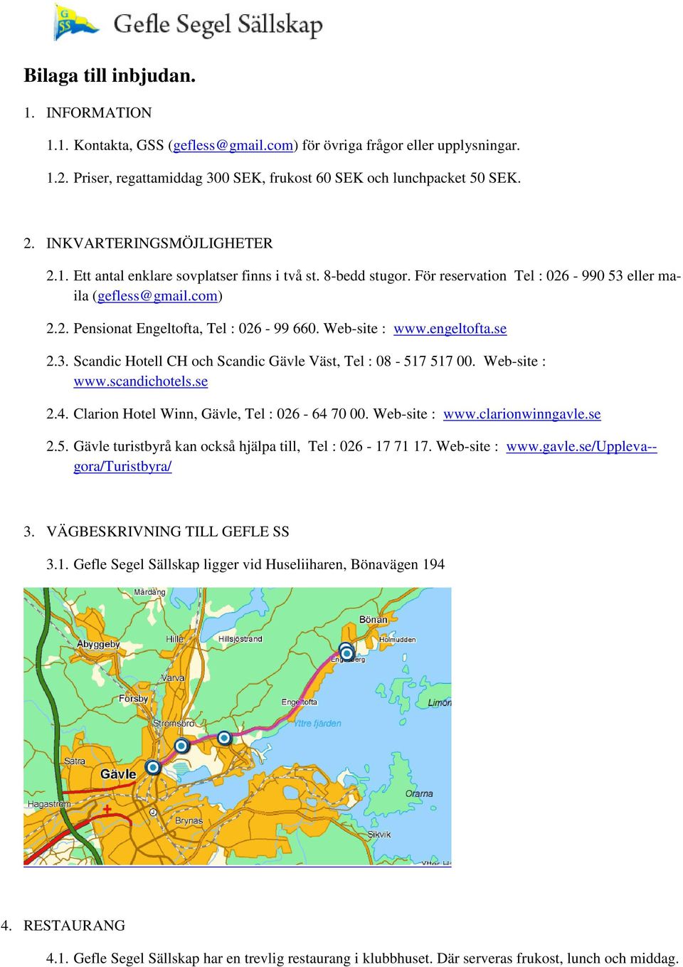 Web-site : www.engeltofta.se 2.3. Scandic Hotell CH och Scandic Gävle Väst, Tel : 08-517 517 00. Web-site : www.scandichotels.se 2.4. Clarion Hotel Winn, Gävle, Tel : 026-64 70 00. Web-site : www.clarionwinngavle.