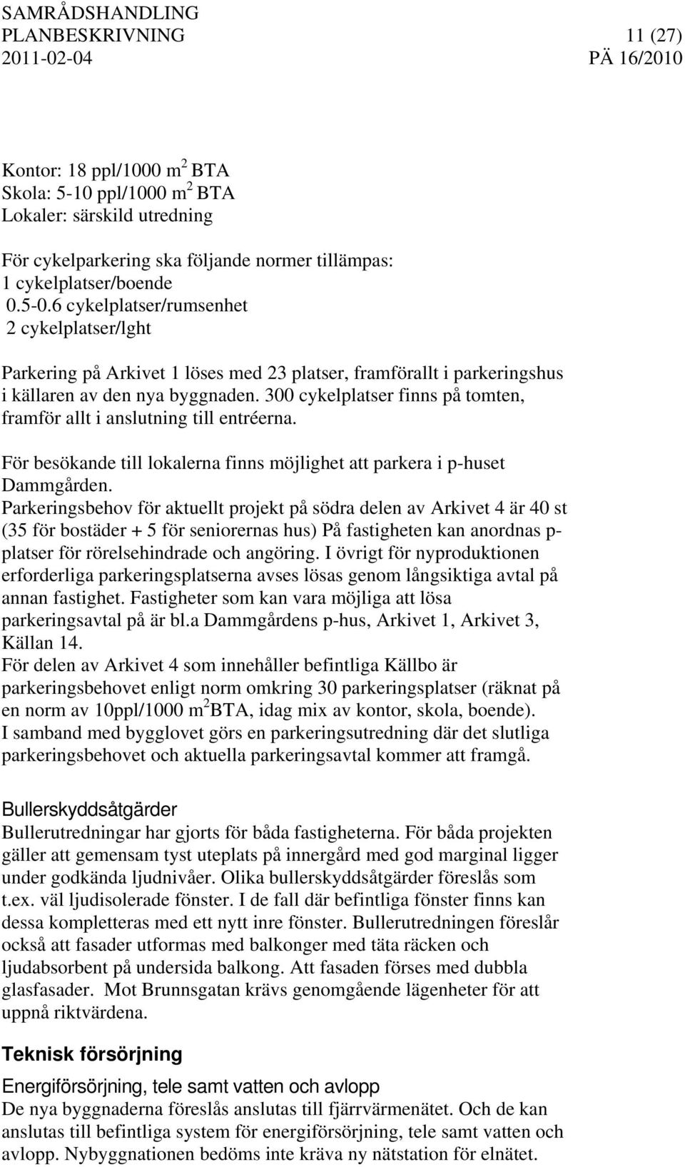 300 cykelplatser finns på tomten, framför allt i anslutning till entréerna. För besökande till lokalerna finns möjlighet att parkera i p-huset Dammgården.