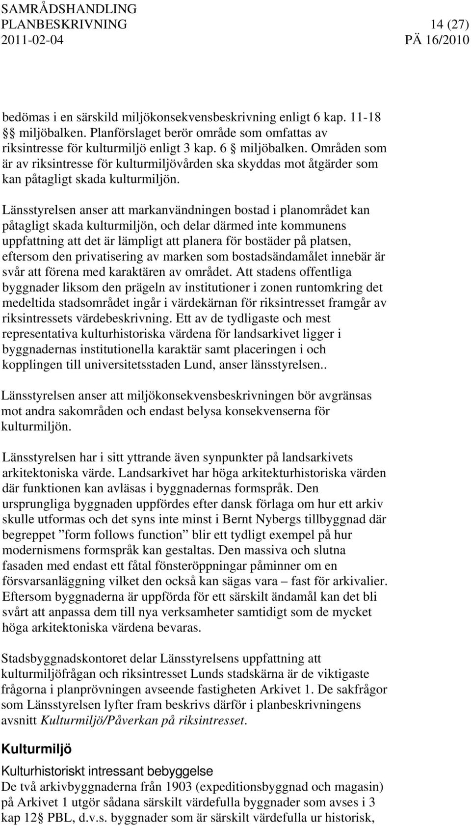 Länsstyrelsen anser att markanvändningen bostad i planområdet kan påtagligt skada kulturmiljön, och delar därmed inte kommunens uppfattning att det är lämpligt att planera för bostäder på platsen,