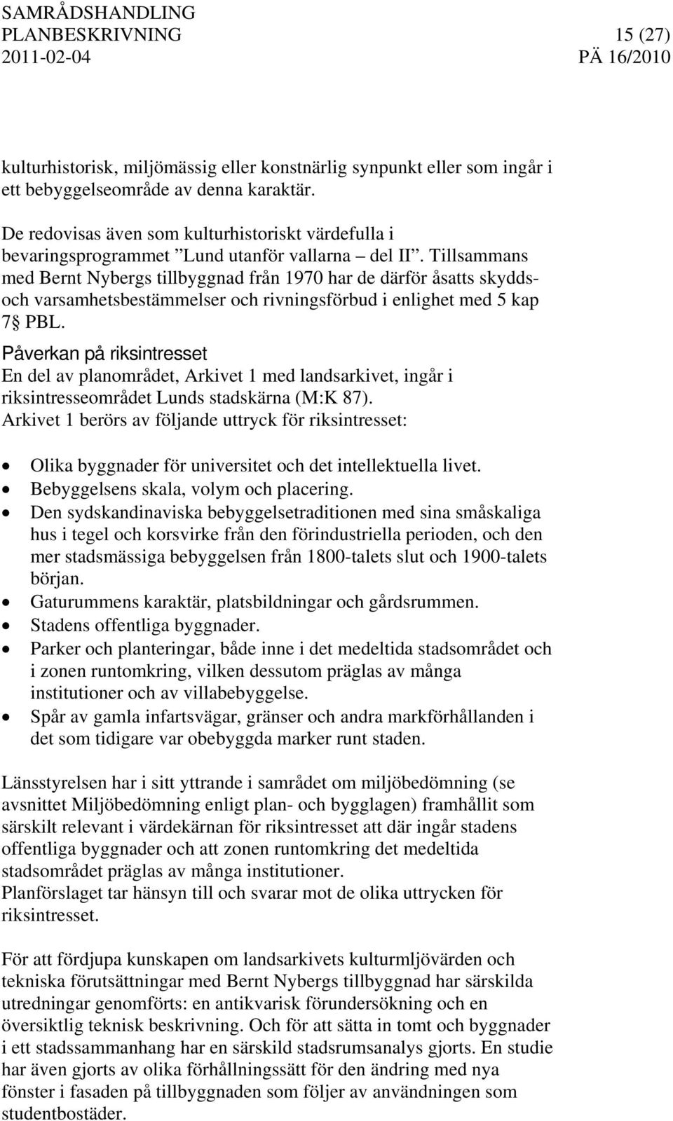 Tillsammans med Bernt Nybergs tillbyggnad från 1970 har de därför åsatts skyddsoch varsamhetsbestämmelser och rivningsförbud i enlighet med 5 kap 7 PBL.