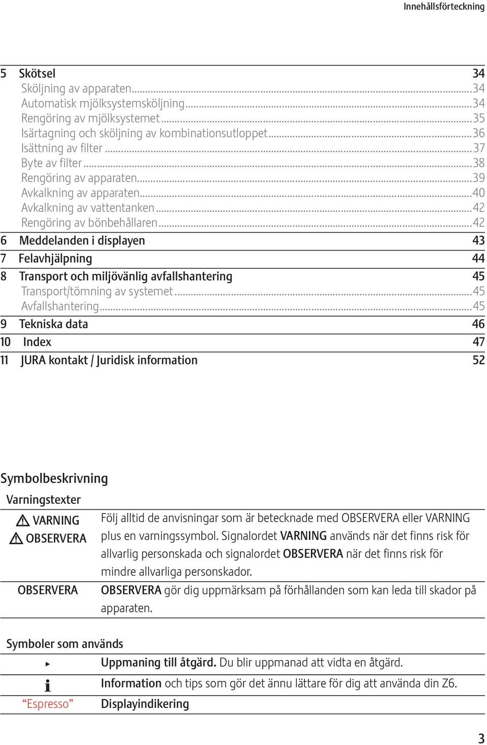 ..42 6 Meddelanden i displayen 43 7 Felavhjälpning 44 8 Transport och miljövänlig avfallshantering 45 Transport/tömning av systemet...45 Avfallshantering.