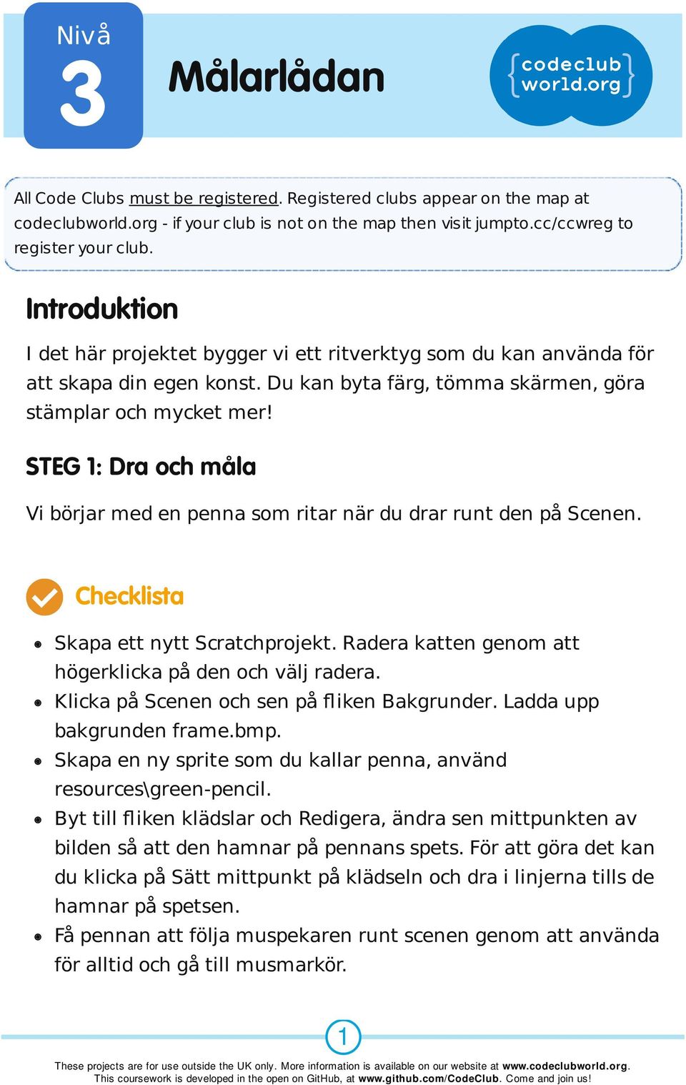 STEG 1: Dra och måla Vi börjar med en penna som ritar när du drar runt den på Scenen. Checklista Skapa ett nytt Scratchprojekt. Radera katten genom att högerklicka på den och välj radera.