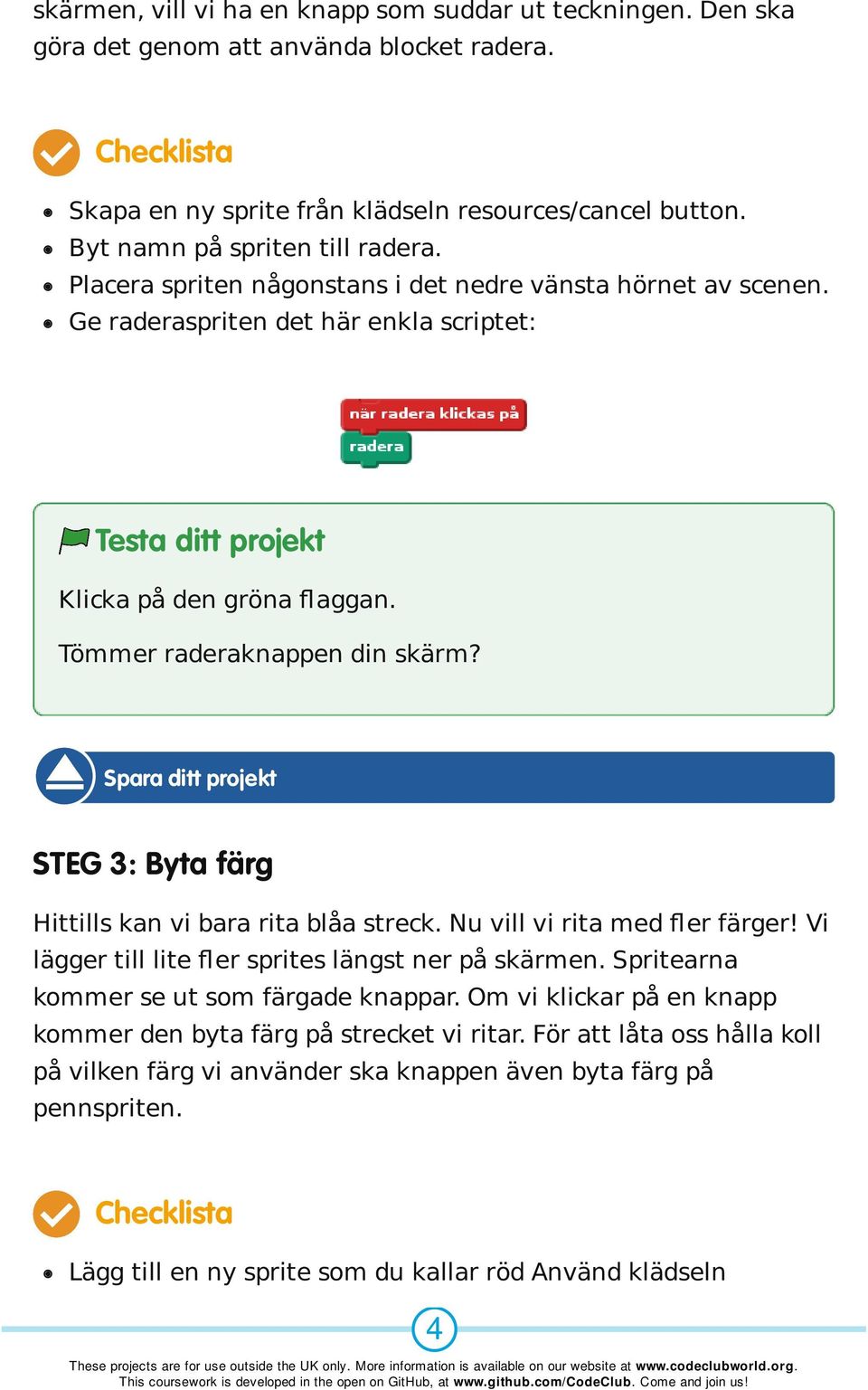 STEG 3: Byta färg Hittills kan vi bara rita blåa streck. Nu vill vi rita med fler färger! Vi lägger till lite fler sprites längst ner på skärmen. Spritearna kommer se ut som färgade knappar.