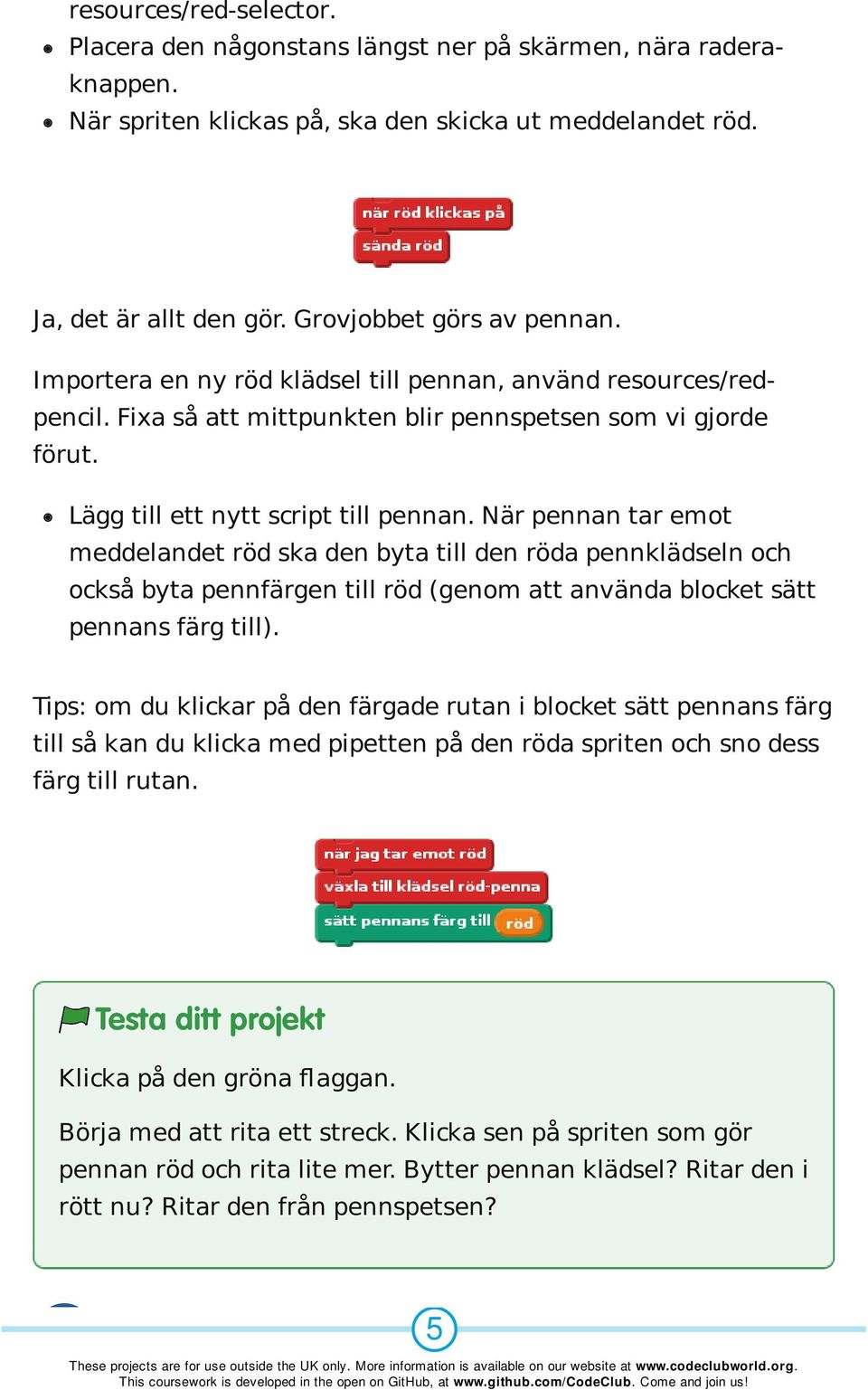 När pennan tar emot meddelandet röd ska den byta till den röda pennklädseln och också byta pennfärgen till röd (genom att använda blocket sätt pennans färg till).