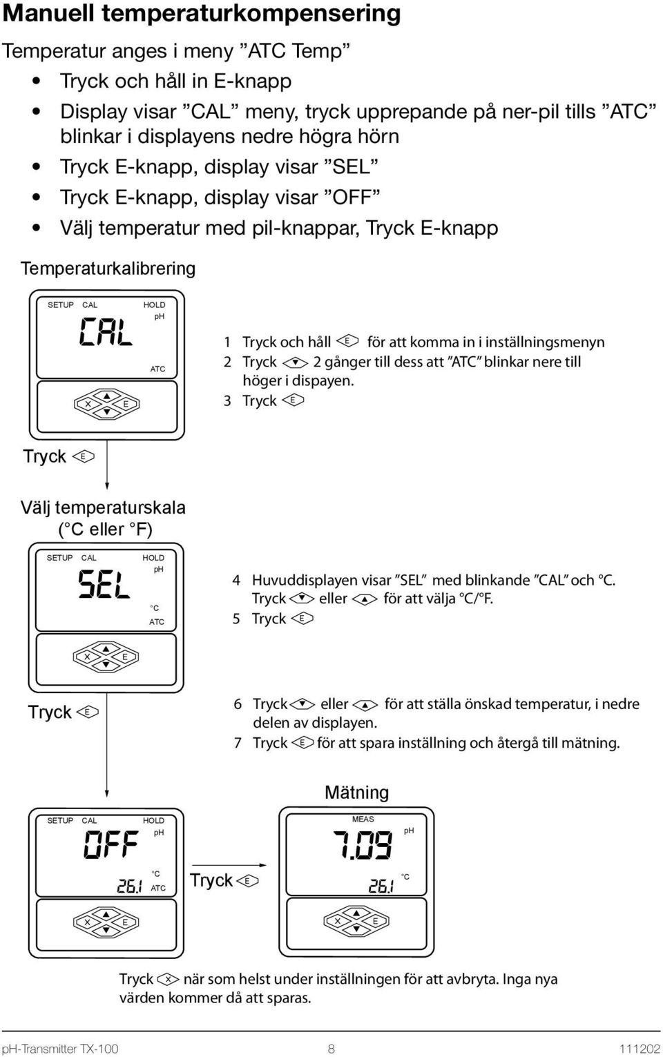 höger i dispayen. 3 Välj temperaturskala ( C eller F) SEL C ATC 4 Huvuddisplayen visar SEL med blinkande och C. eller för att välja C/ F.