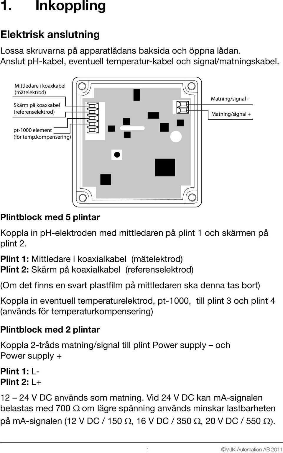 kompensering) Plintblock med 5 plintar Koppla in -elektroden med mittledaren på plint 1 och skärmen på plint 2.