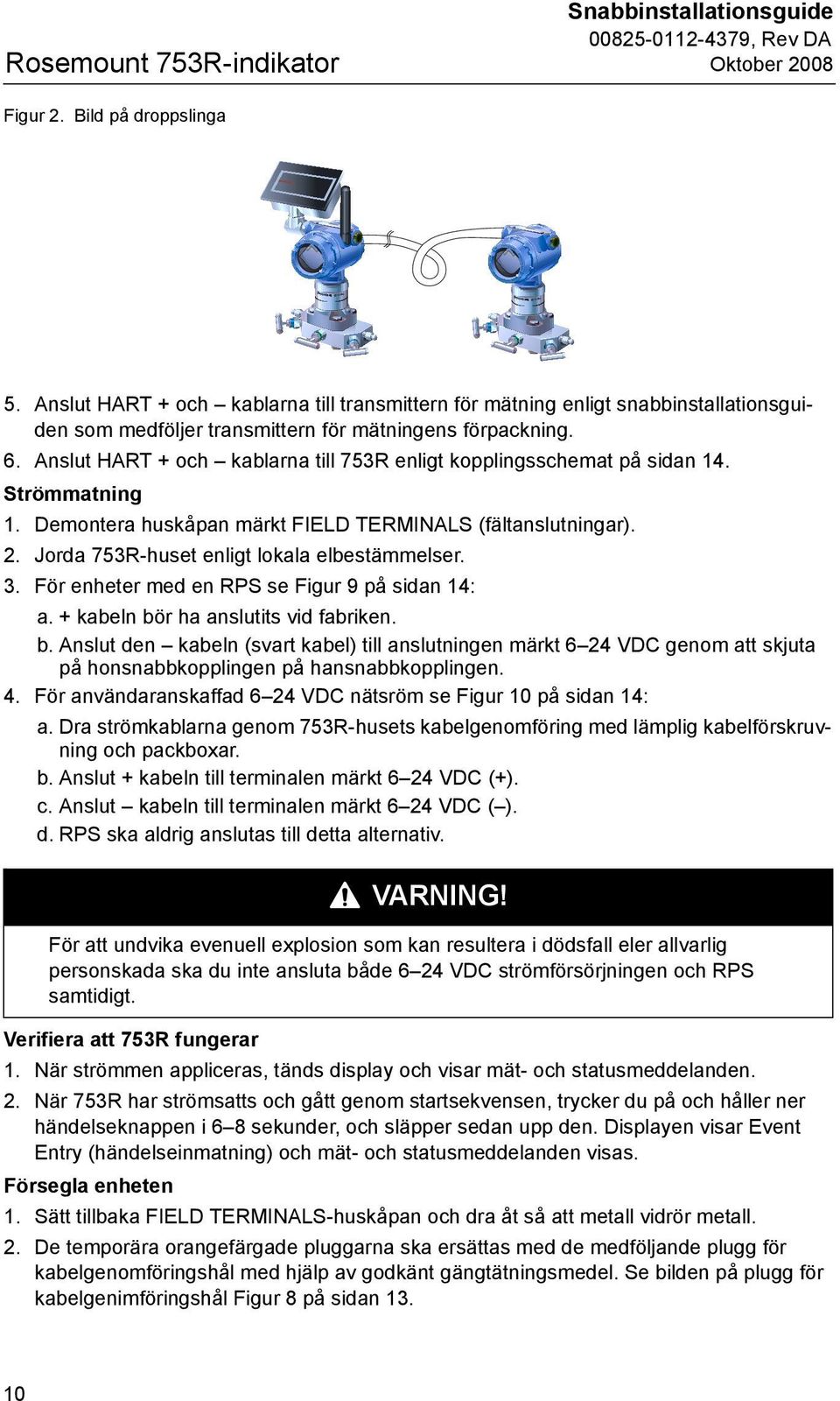 Anslut HART + och kablarna till 753R enligt kopplingsschemat på sidan 14. Strömmatning 1. Demontera huskåpan märkt FIELD TERMINALS (fältanslutningar). 2. Jorda 753R-huset enligt lokala elbestämmelser.