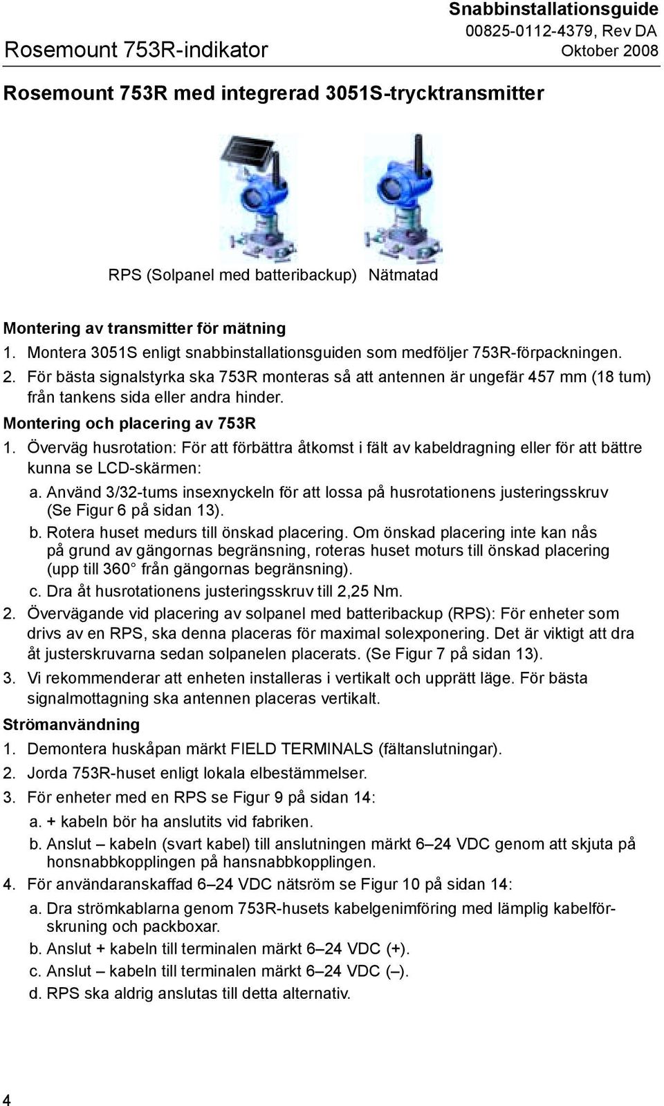 För bästa signalstyrka ska 753R monteras så att antennen är ungefär 457 mm (18 tum) från tankens sida eller andra hinder. Montering och placering av 753R 1.