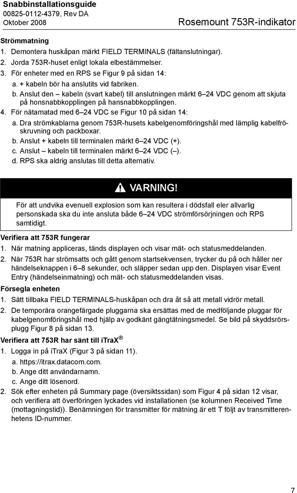 4. För nätamatad med 6 24 VDC se Figur 10 på sidan 14: a. Dra strömkablarna genom 753R-husets kabelgenomföringshål med lämplig kabelfröskruvning och packboxar. b.