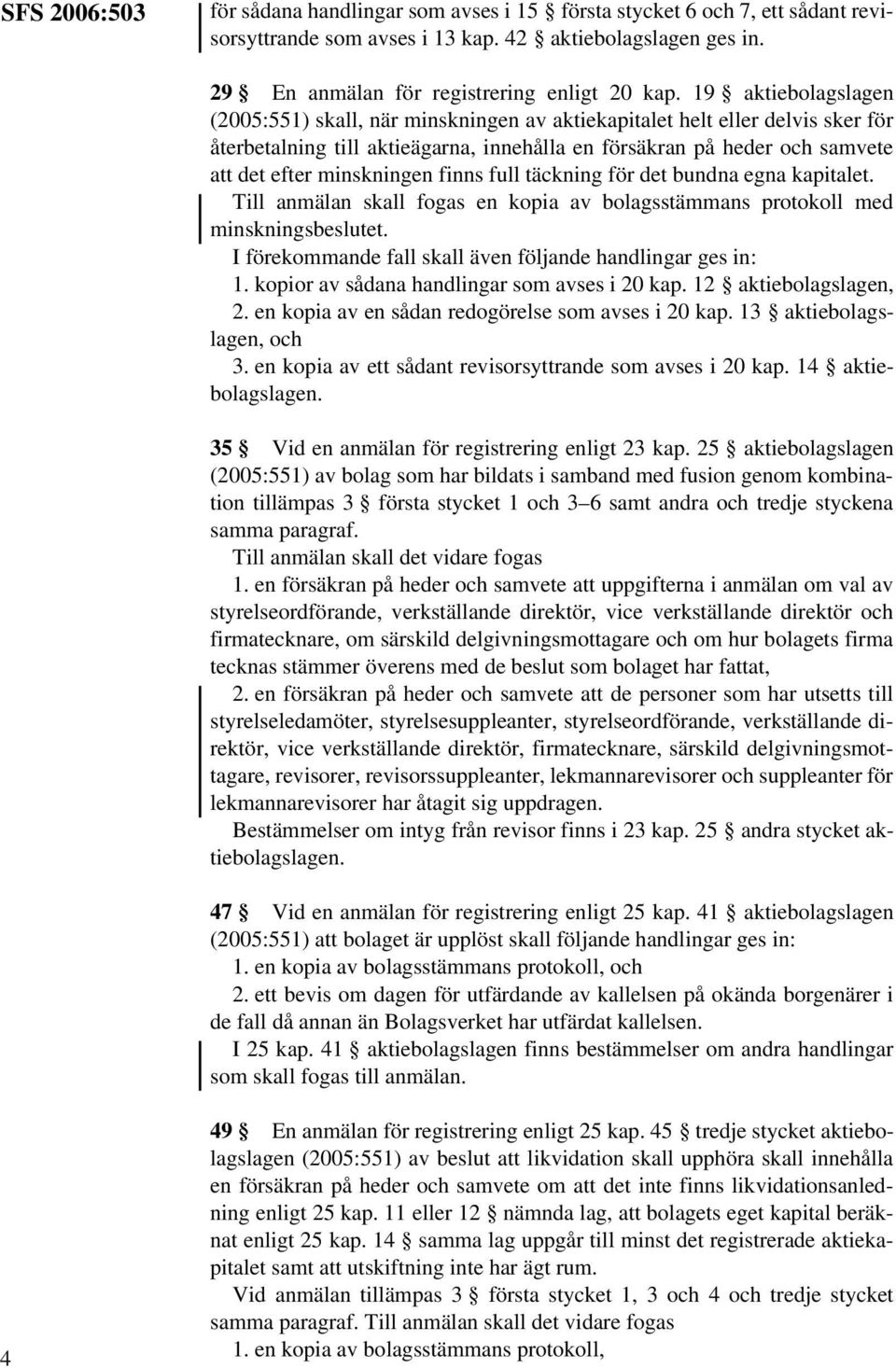 minskningen finns full täckning för det bundna egna kapitalet. Till anmälan skall fogas en kopia av bolagsstämmans protokoll med minskningsbeslutet.