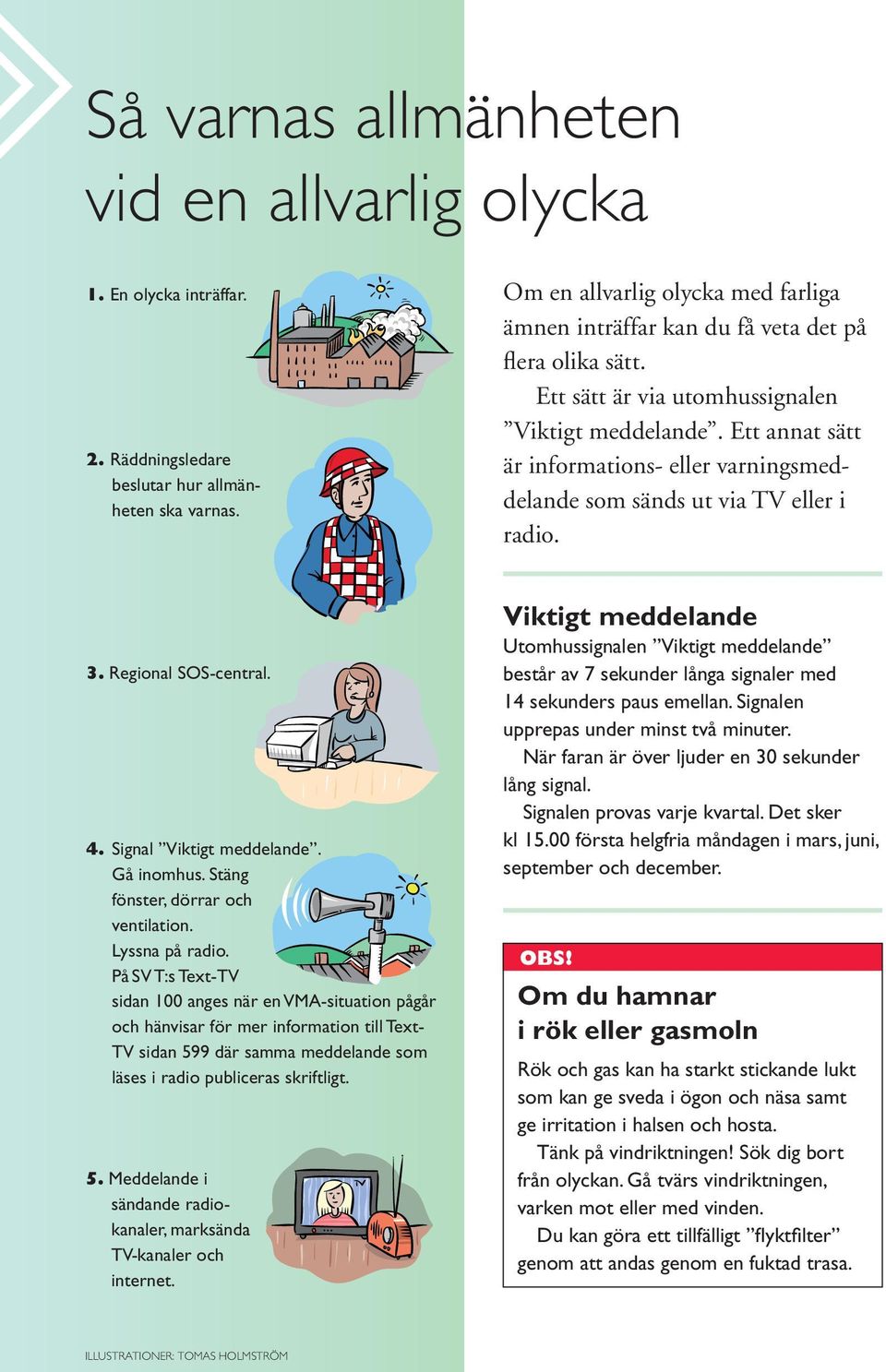 Ett annat sätt är informations- eller varningsmeddelande som sänds ut via TV eller i radio. 3. Regional SOS central. 4. Signal Viktigt meddelande. Gå inomhus. Stäng fönster, dörrar och ventilation.