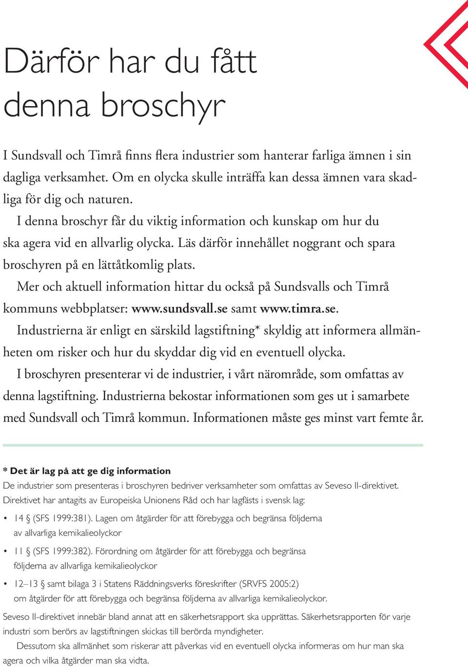 Läs därför innehållet noggrant och spara broschyren på en lättåtkomlig plats. Mer och aktuell information hittar du också på Sundsvalls och Timrå kommuns webbplatser: www.sundsvall.se samt www.timra.