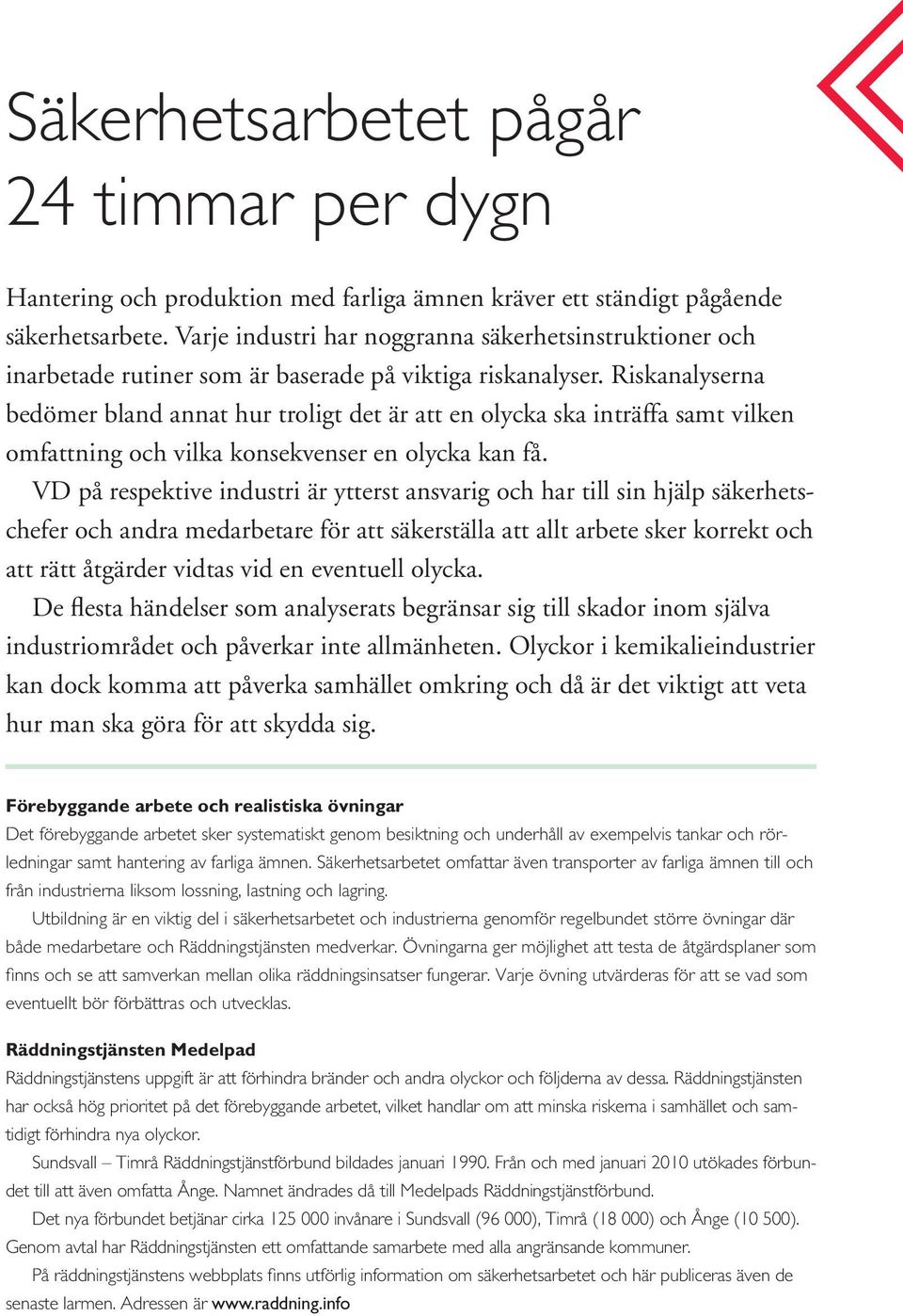 Riskanalyserna bedömer bland annat hur troligt det är att en olycka ska inträffa samt vilken omfattning och vilka konsekvenser en olycka kan få.