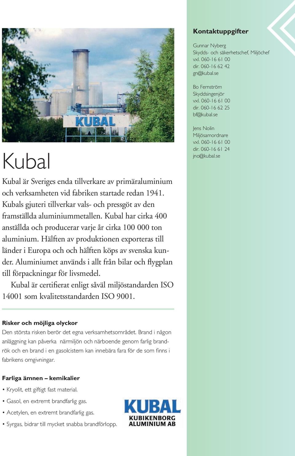 Kubal har cirka 400 anställda och producerar varje år cirka 100 000 ton aluminium. Hälften av produktionen exporteras till länder i Europa och och hälften köps av svenska kunder.