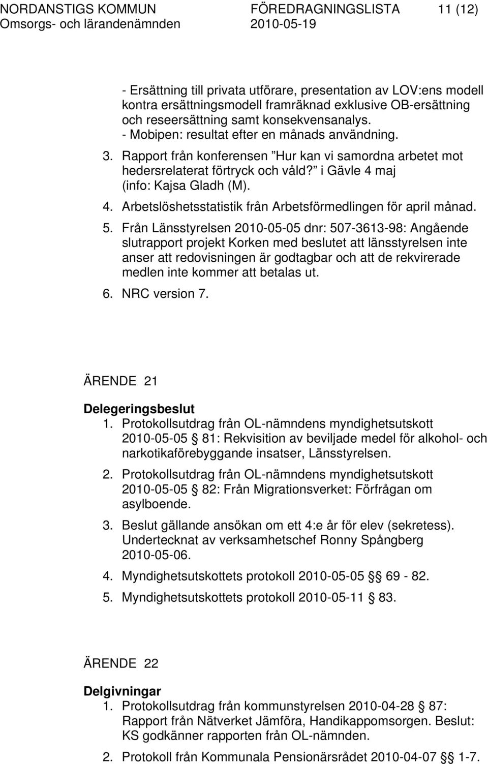 4. Arbetslöshetsstatistik från Arbetsförmedlingen för april månad. 5.