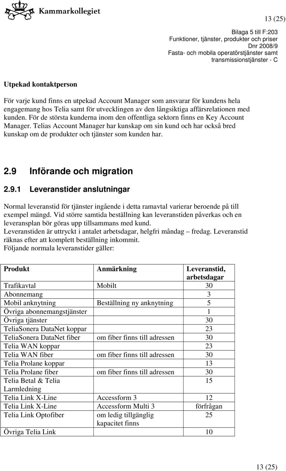 2.9 Införande och migration 2.9.1 Leveranstider anslutningar Normal leveranstid för tjänster ingående i detta ramavtal varierar beroende på till exempel mängd.