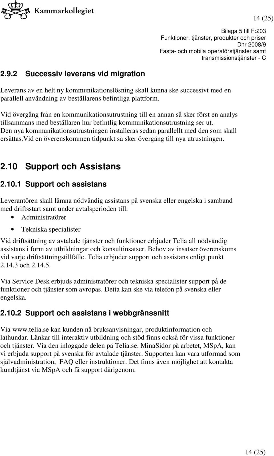 Den nya kommunikationsutrustningen installeras sedan parallellt med den som skall ersättas.vid en överenskommen tidpunkt så sker övergång till nya utrustningen. 2.10 