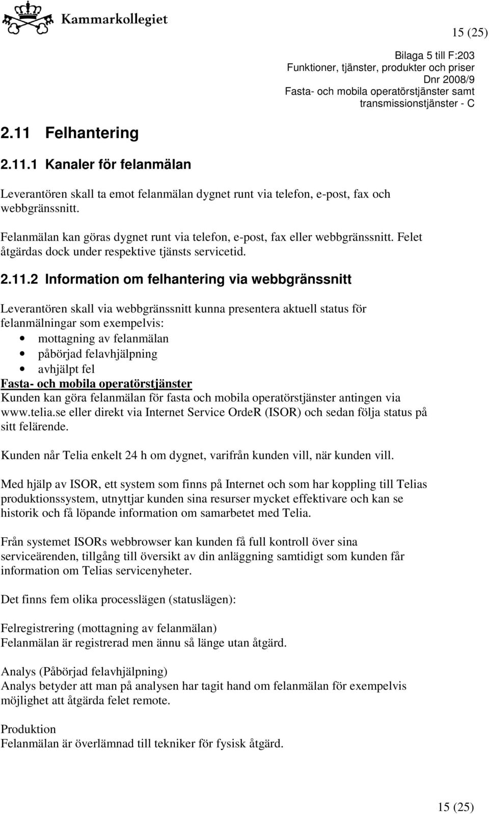 2 Information om felhantering via webbgränssnitt Leverantören skall via webbgränssnitt kunna presentera aktuell status för felanmälningar som exempelvis: mottagning av felanmälan påbörjad