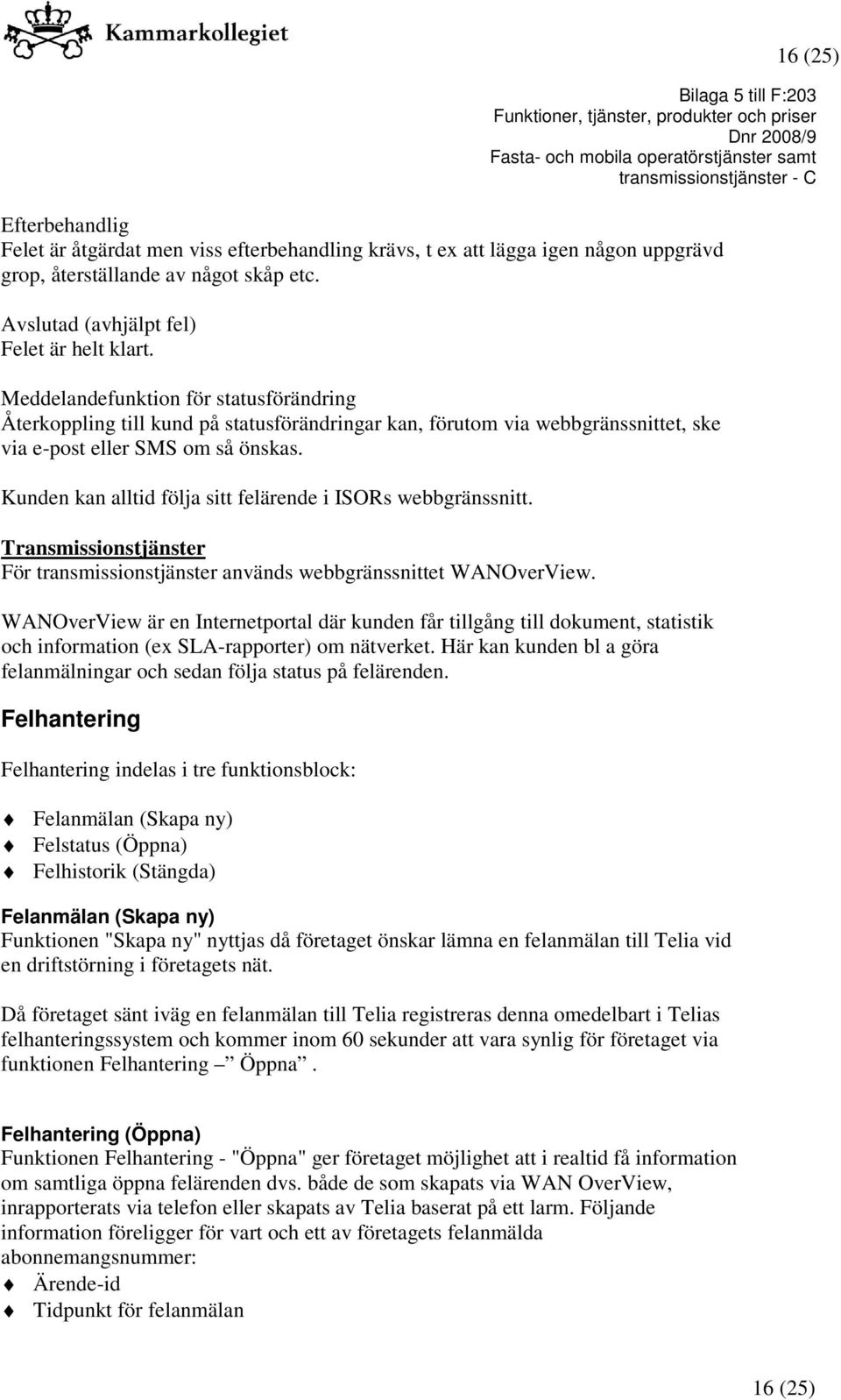 Kunden kan alltid följa sitt felärende i ISORs webbgränssnitt. Transmissionstjänster För transmissionstjänster används webbgränssnittet WANOverView.