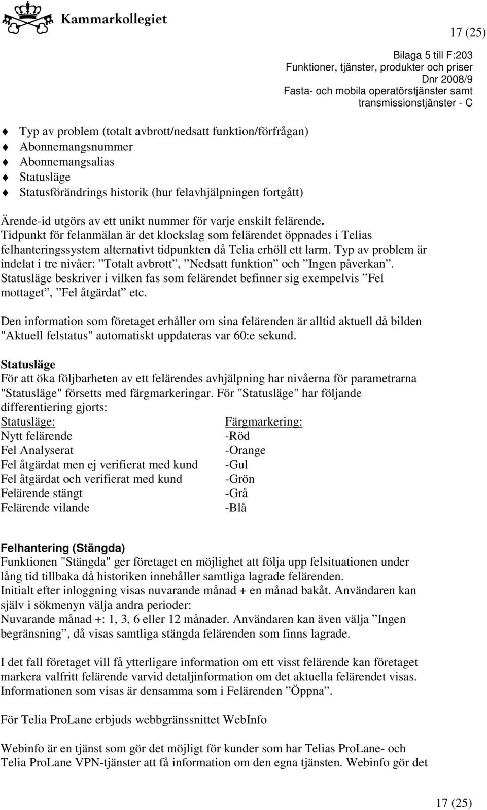 Typ av problem är indelat i tre nivåer: Totalt avbrott, Nedsatt funktion och Ingen påverkan. Statusläge beskriver i vilken fas som felärendet befinner sig exempelvis Fel mottaget, Fel åtgärdat etc.