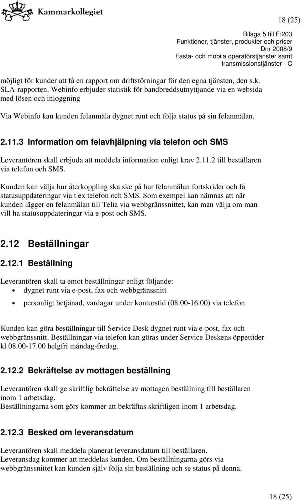 3 Information om felavhjälpning via telefon och SMS Leverantören skall erbjuda att meddela information enligt krav 2.11.2 till beställaren via telefon och SMS.