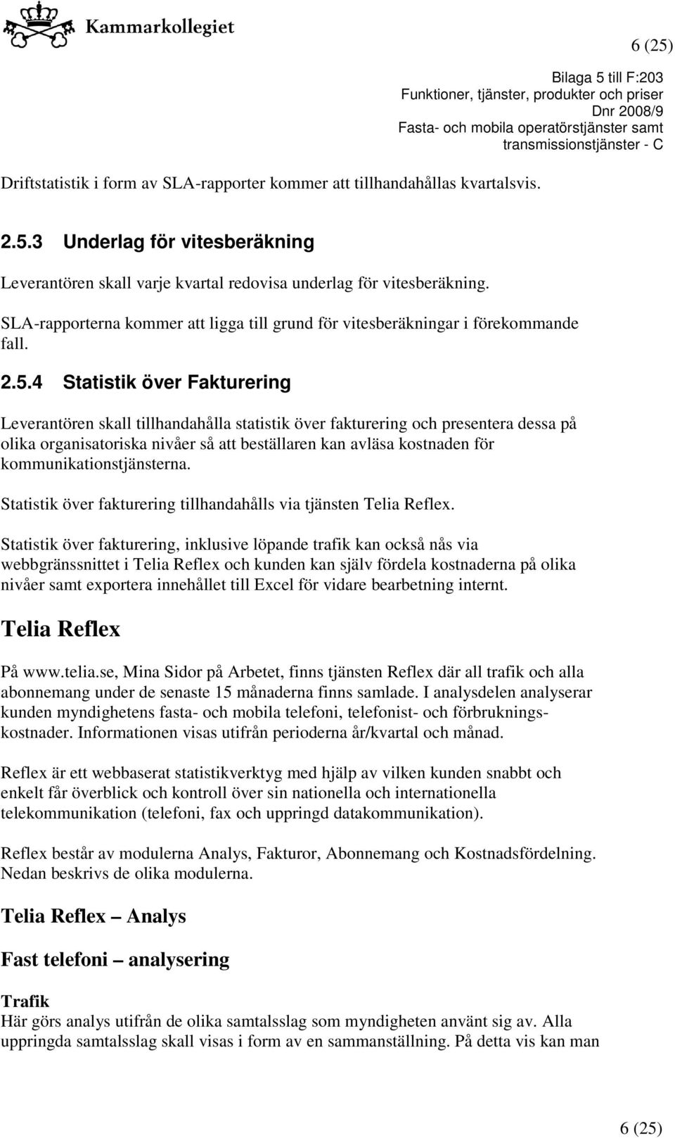 4 Statistik över Fakturering Leverantören skall tillhandahålla statistik över fakturering och presentera dessa på olika organisatoriska nivåer så att beställaren kan avläsa kostnaden för