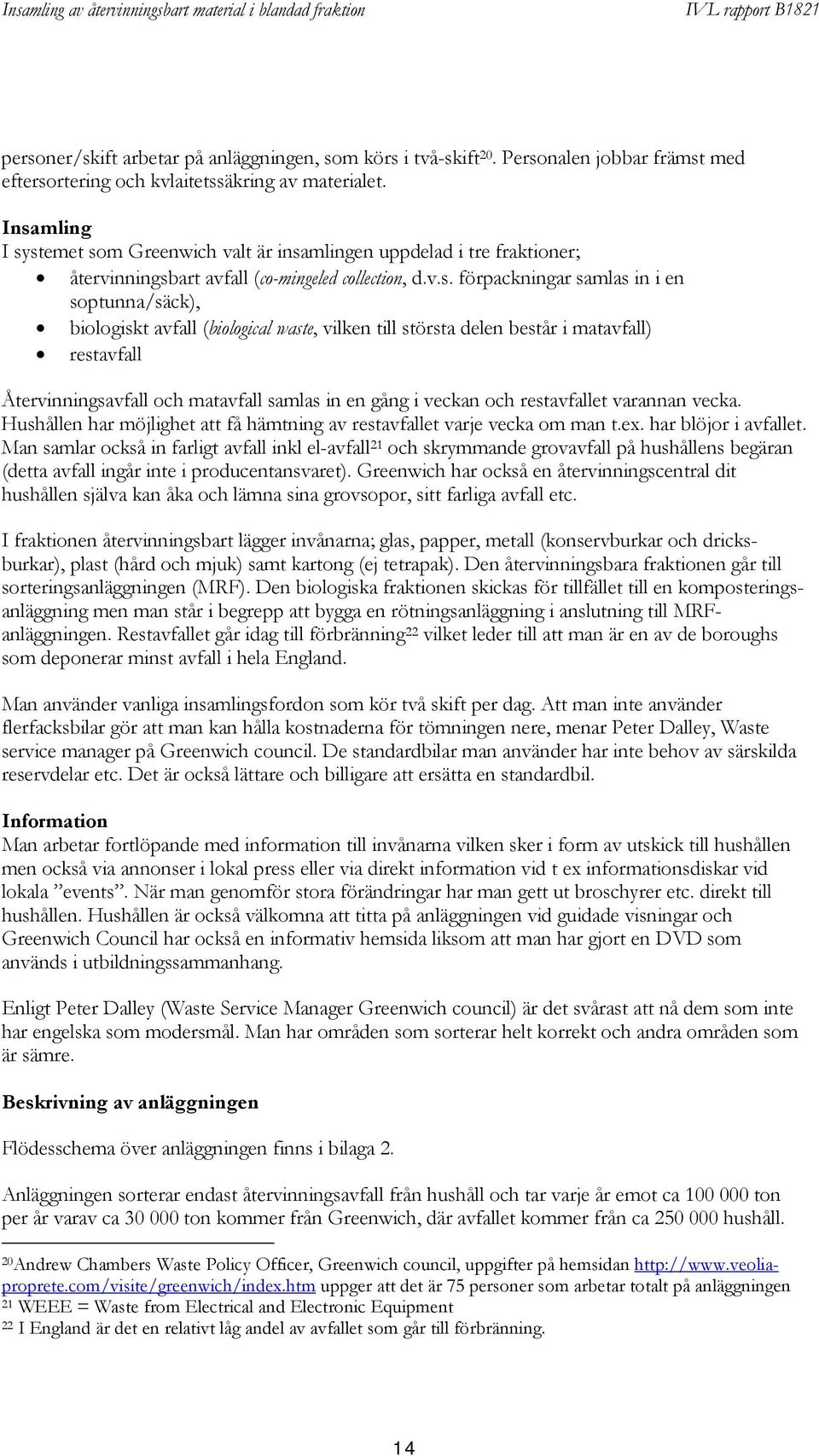 avfall (biological waste, vilken till största delen består i matavfall) restavfall Återvinningsavfall och matavfall samlas in en gång i veckan och restavfallet varannan vecka.